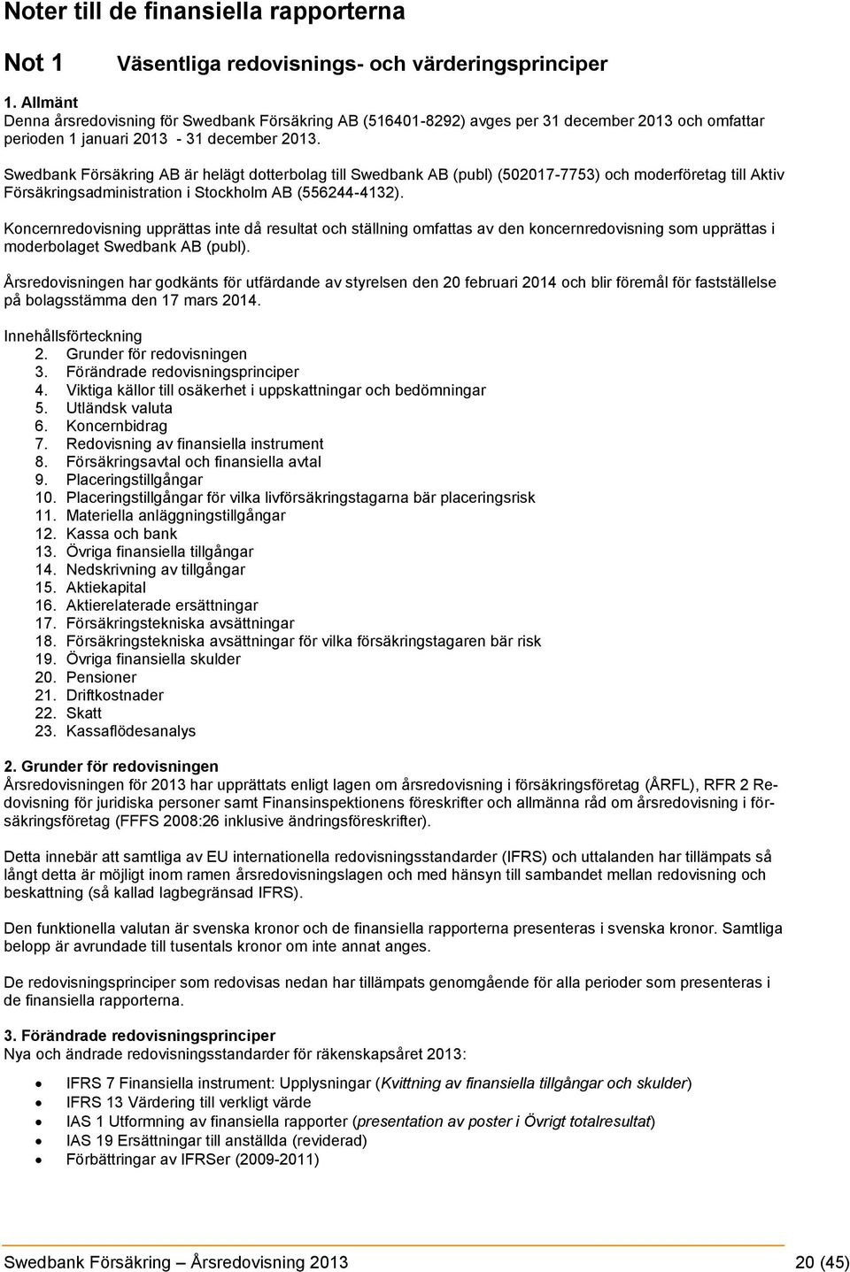 Swedbank Försäkring AB är helägt dotterbolag till Swedbank AB (publ) (502017-7753) och moderföretag till Aktiv Försäkringsadministration i Stockholm AB (556244-4132).