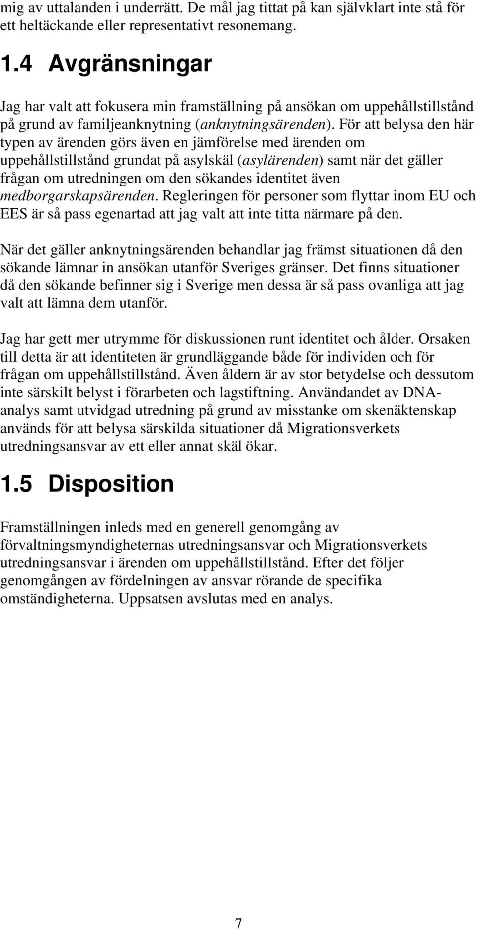 För att belysa den här typen av ärenden görs även en jämförelse med ärenden om uppehållstillstånd grundat på asylskäl (asylärenden) samt när det gäller frågan om utredningen om den sökandes identitet