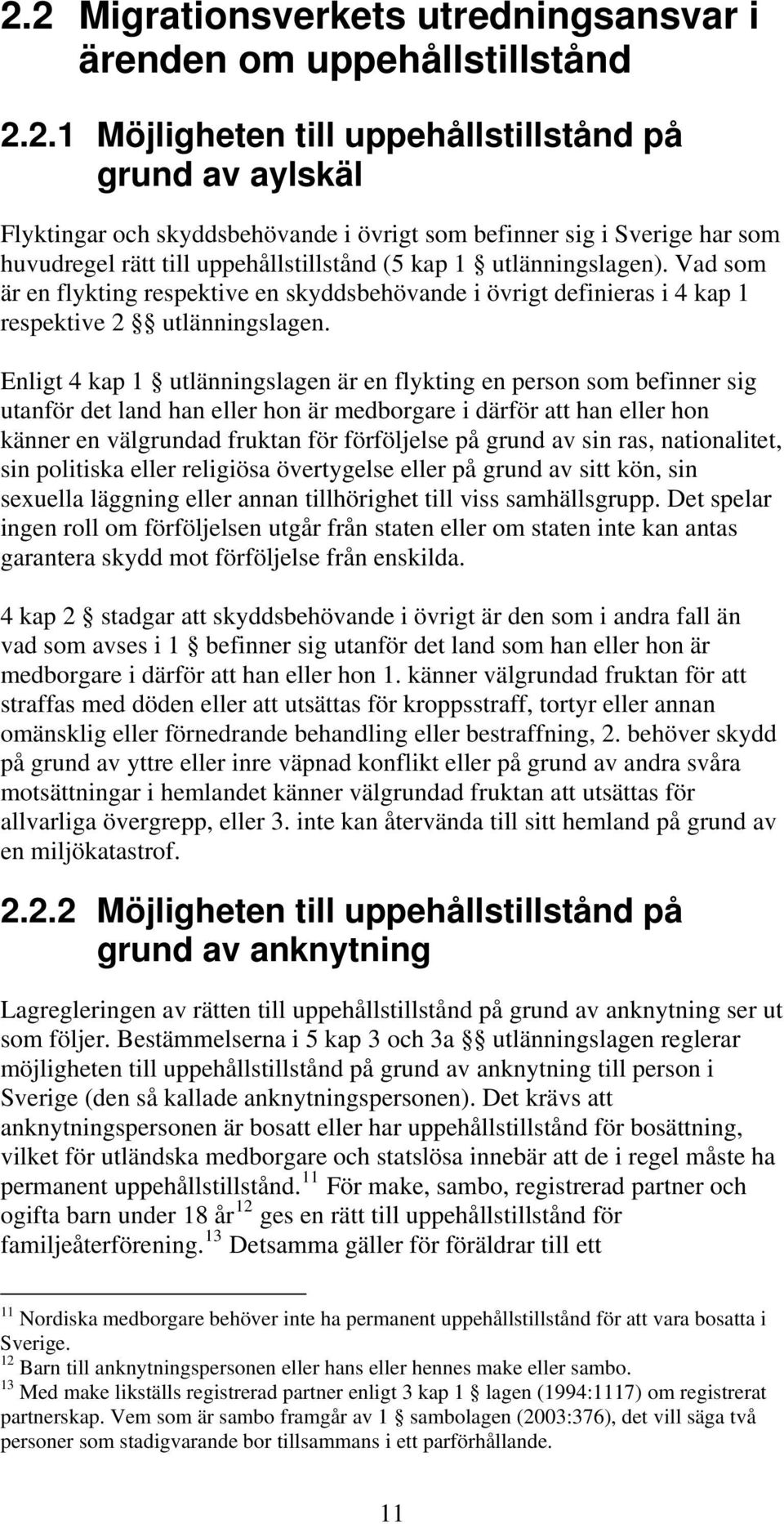 Enligt 4 kap 1 utlänningslagen är en flykting en person som befinner sig utanför det land han eller hon är medborgare i därför att han eller hon känner en välgrundad fruktan för förföljelse på grund