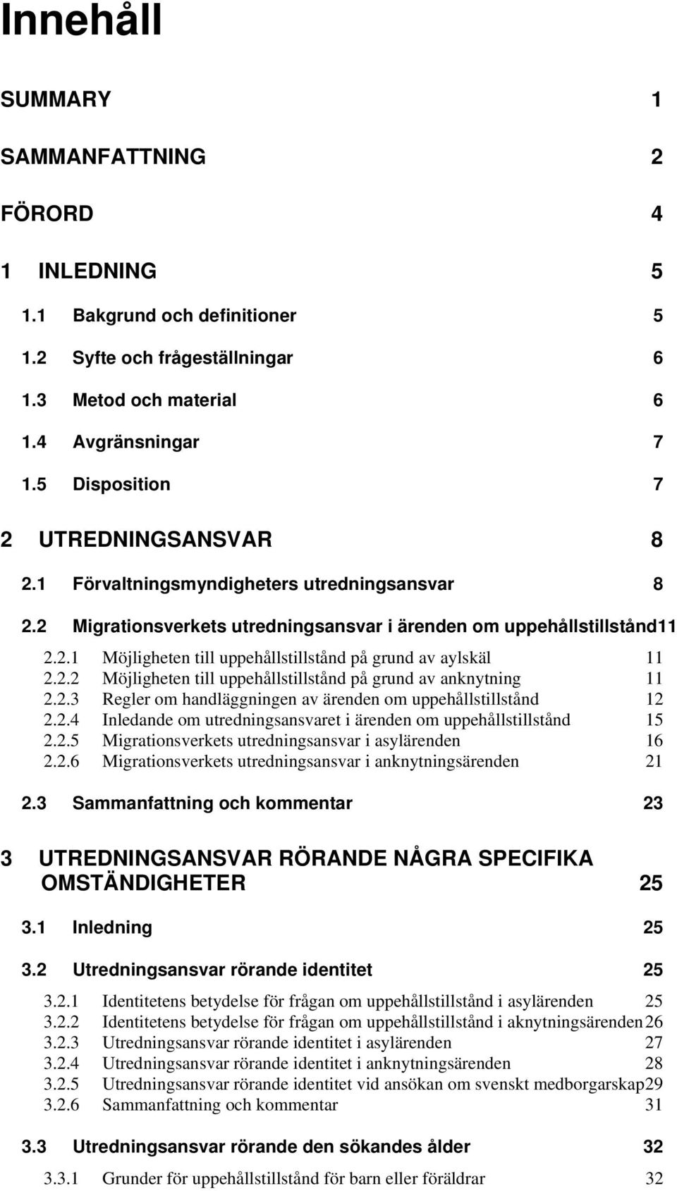 2.2 Möjligheten till uppehållstillstånd på grund av anknytning 11 2.2.3 Regler om handläggningen av ärenden om uppehållstillstånd 12 2.2.4 Inledande om utredningsansvaret i ärenden om uppehållstillstånd 15 2.