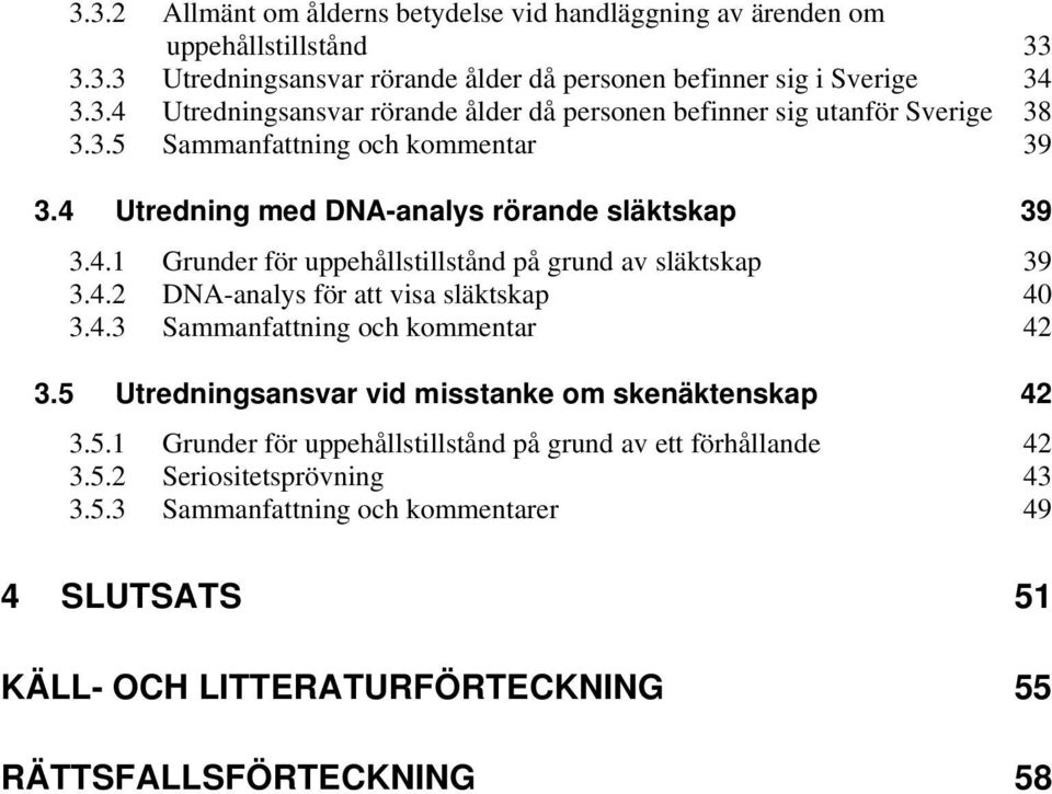 4.3 Sammanfattning och kommentar 42 3.5 Utredningsansvar vid misstanke om skenäktenskap 42 3.5.1 Grunder för uppehållstillstånd på grund av ett förhållande 42 3.5.2 Seriositetsprövning 43 3.