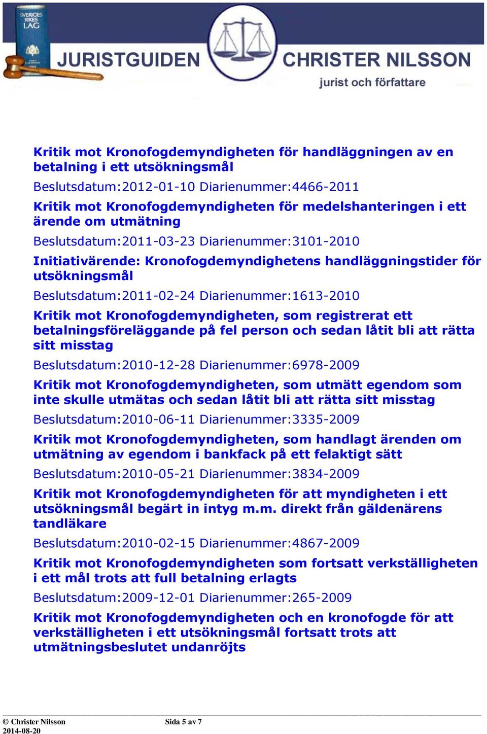 mot Kronofogdemyndigheten, som registrerat ett betalningsföreläggande på fel person och sedan låtit bli att rätta sitt misstag Beslutsdatum:2010-12-28 Diarienummer:6978-2009 Kritik mot