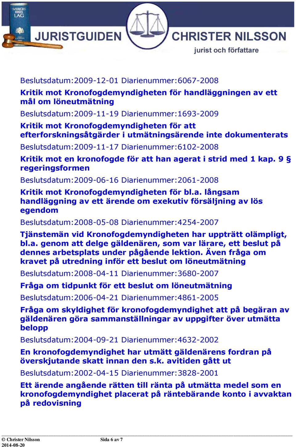 kap. 9 regeringsformen Beslutsdatum:2009-06-16 Diarienummer:2061-2008 Kritik mot Kronofogdemyndigheten för bl.a. långsam handläggning av ett ärende om exekutiv försäljning av lös egendom Beslutsdatum:2008-05-08 Diarienummer:4254-2007 Tjänstemän vid Kronofogdemyndigheten har uppträtt olämpligt, bl.