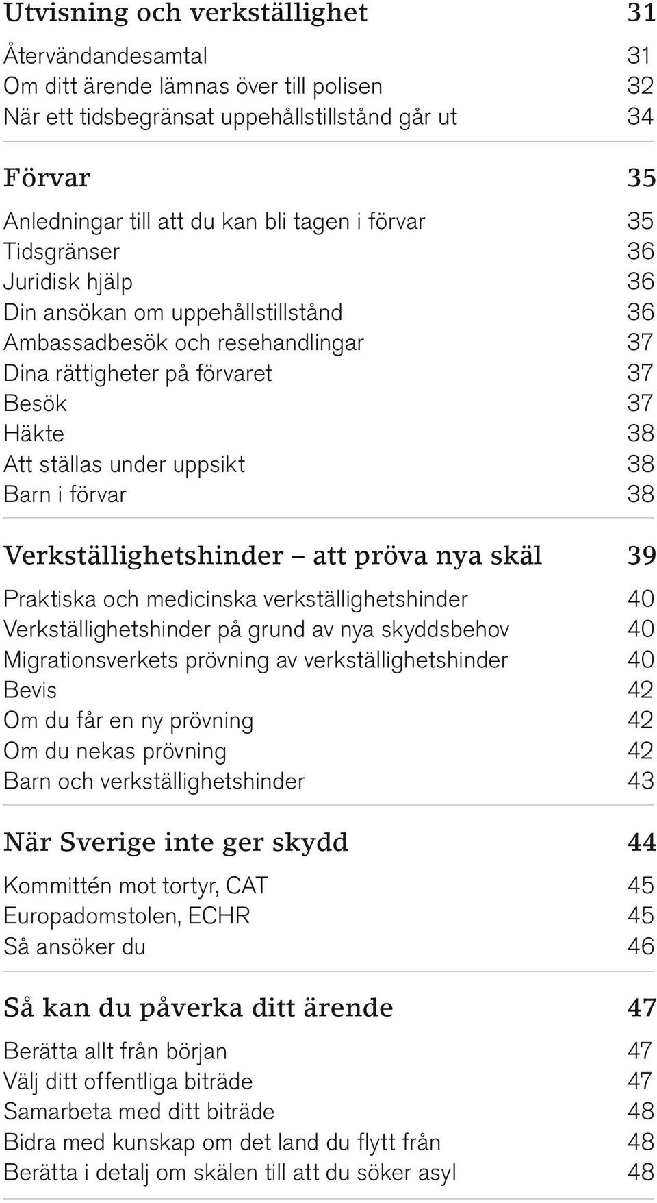 i förvar 38 Verkställighetshinder att pröva nya skäl 39 Praktiska och medicinska verkställighetshinder 40 Verkställighetshinder på grund av nya skyddsbehov 40 Migrationsverkets prövning av