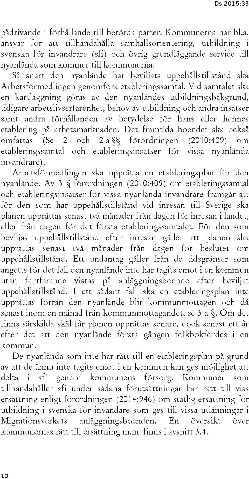 Vid samtalet ska en kartläggning göras av den nyanländes utbildningsbakgrund, tidigare arbetslivserfarenhet, behov av utbildning och andra insatser samt andra förhållanden av betydelse för hans eller