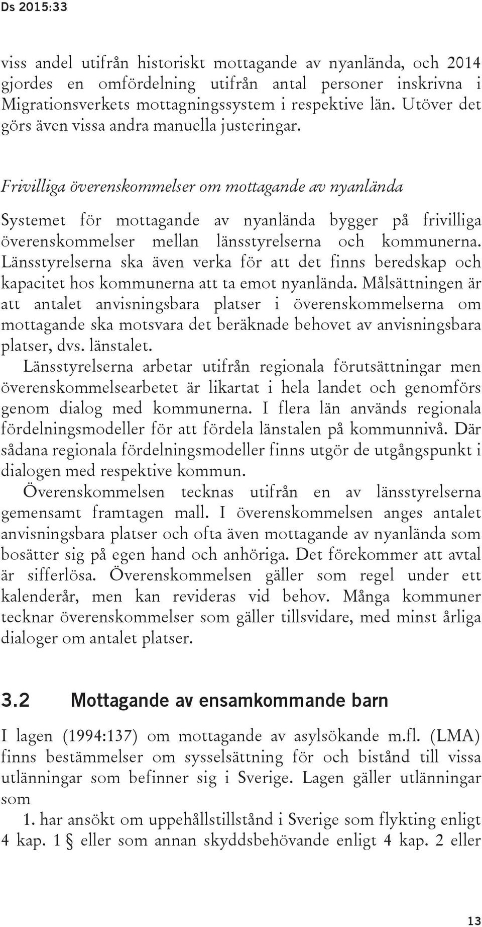 Frivilliga överenskommelser om mottagande av nyanlända Systemet för mottagande av nyanlända bygger på frivilliga överenskommelser mellan länsstyrelserna och kommunerna.