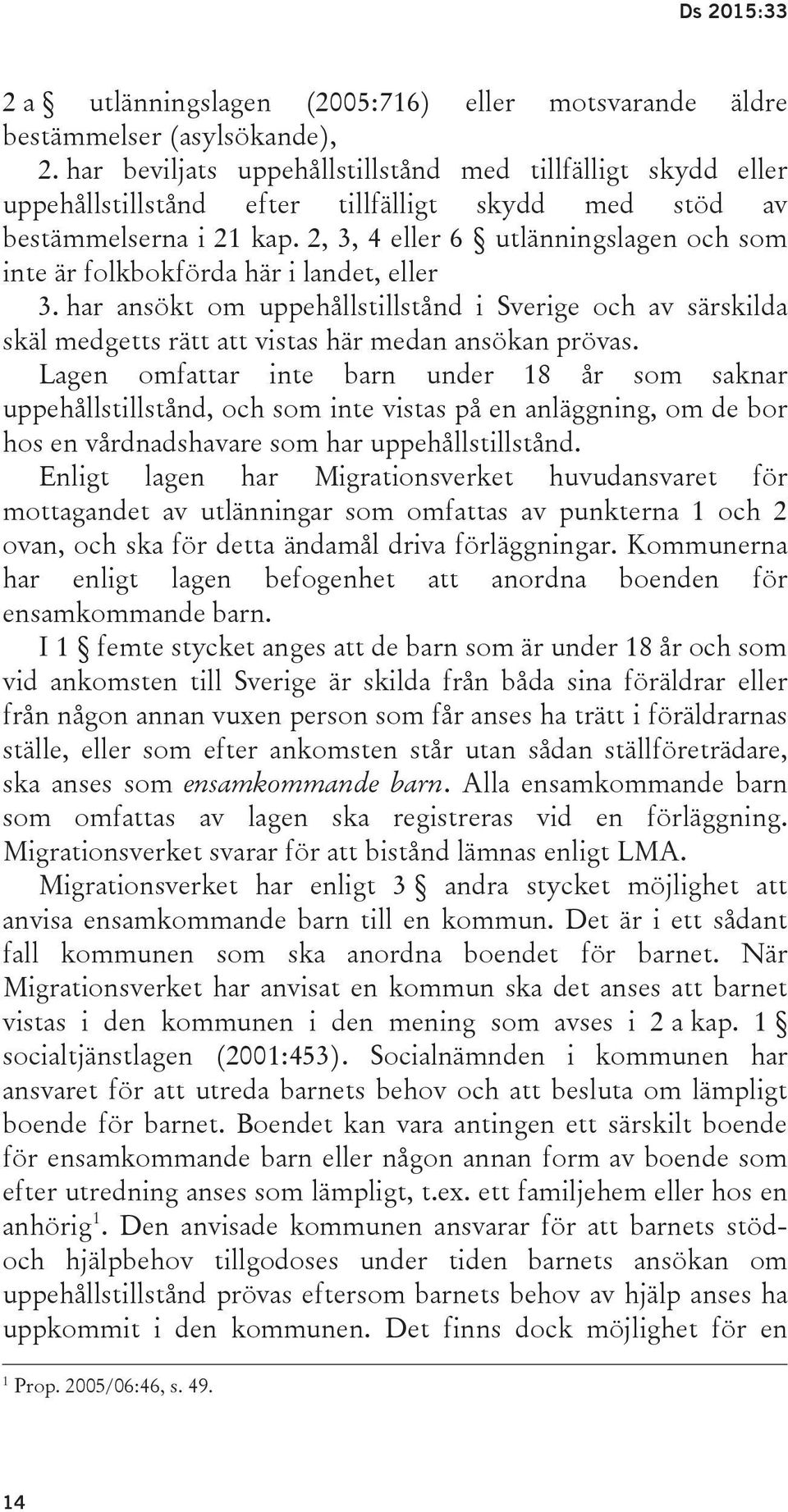 2, 3, 4 eller 6 utlänningslagen och som inte är folkbokförda här i landet, eller 3. har ansökt om uppehållstillstånd i Sverige och av särskilda skäl medgetts rätt att vistas här medan ansökan prövas.