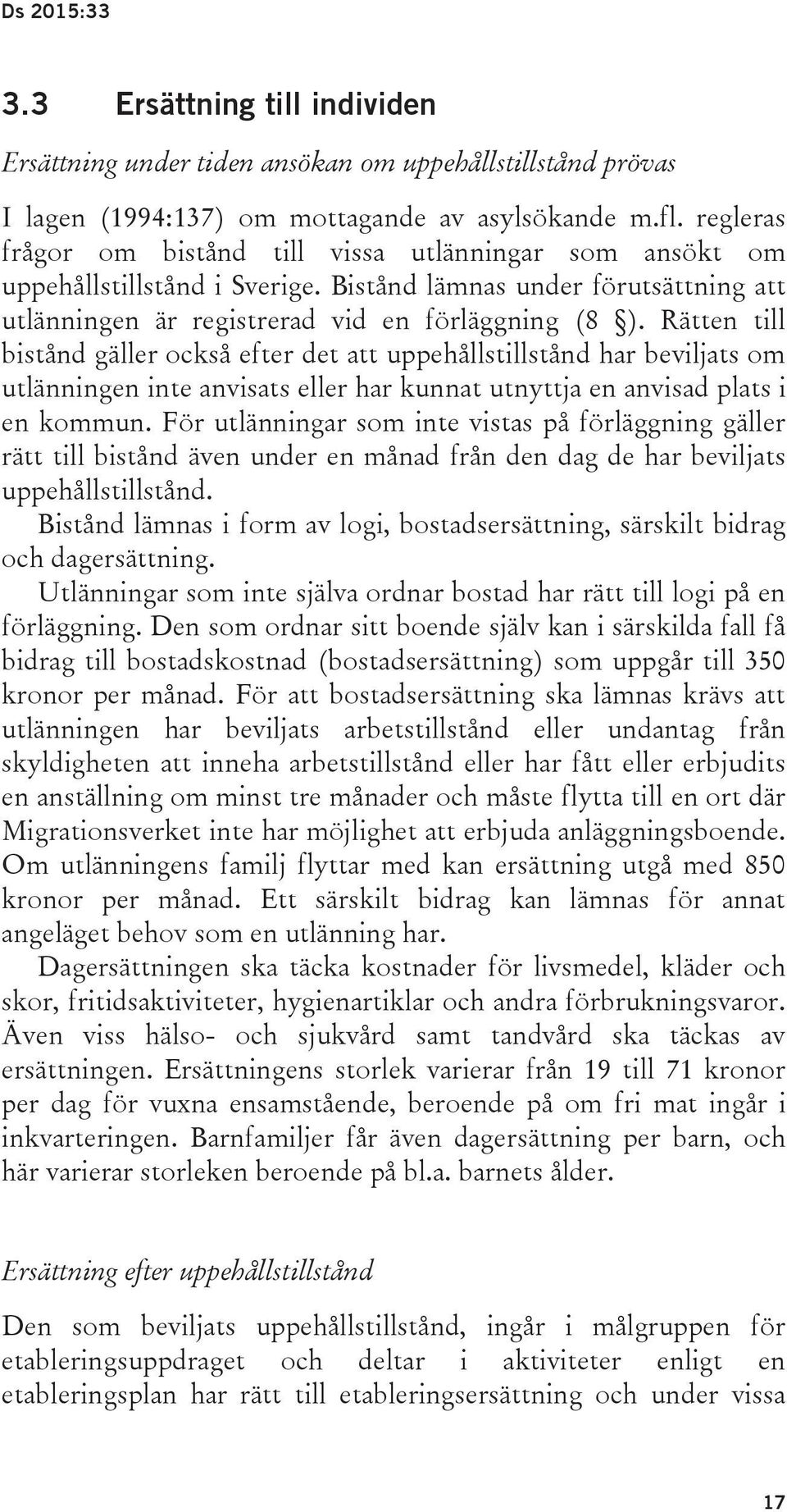 Rätten till bistånd gäller också efter det att uppehållstillstånd har beviljats om utlänningen inte anvisats eller har kunnat utnyttja en anvisad plats i en kommun.