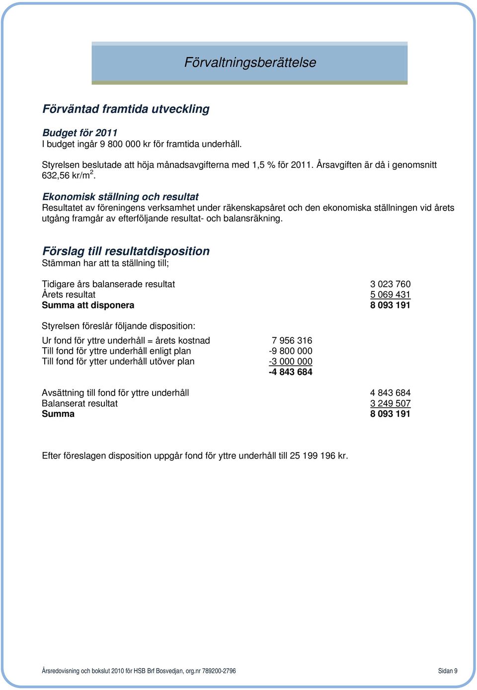 Ekonomisk ställning och resultat Resultatet av föreningens verksamhet under räkenskapsåret och den ekonomiska ställningen vid årets utgång framgår av efterföljande resultat- och balansräkning.