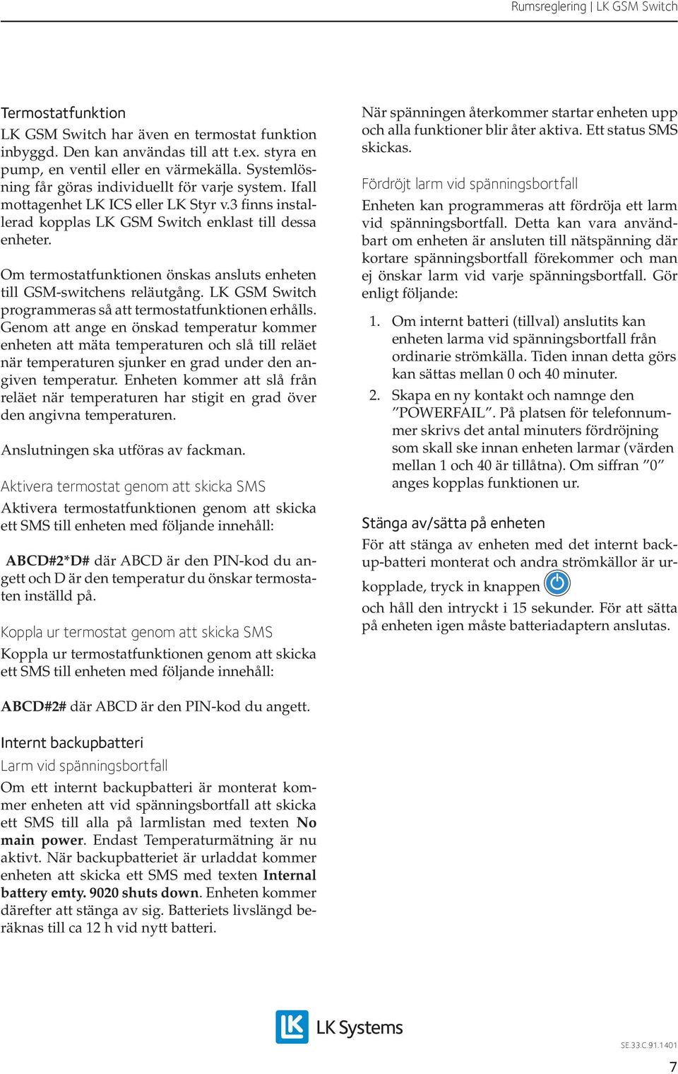 Om termostatfunktionen önskas ansluts enheten till GSM-switchens reläutgång. LK GSM Switch programmeras så att termostatfunktionen erhålls.