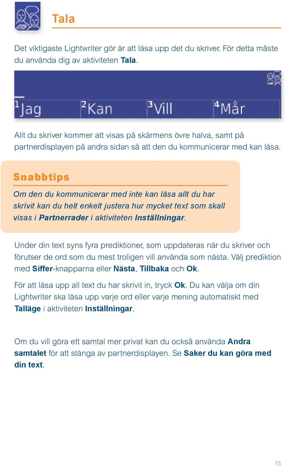 Snabbtips Om den du kommunicerar med inte kan läsa allt du har skrivit kan du helt enkelt justera hur mycket text som skall visas i Partnerrader i aktiviteten Inställningar.