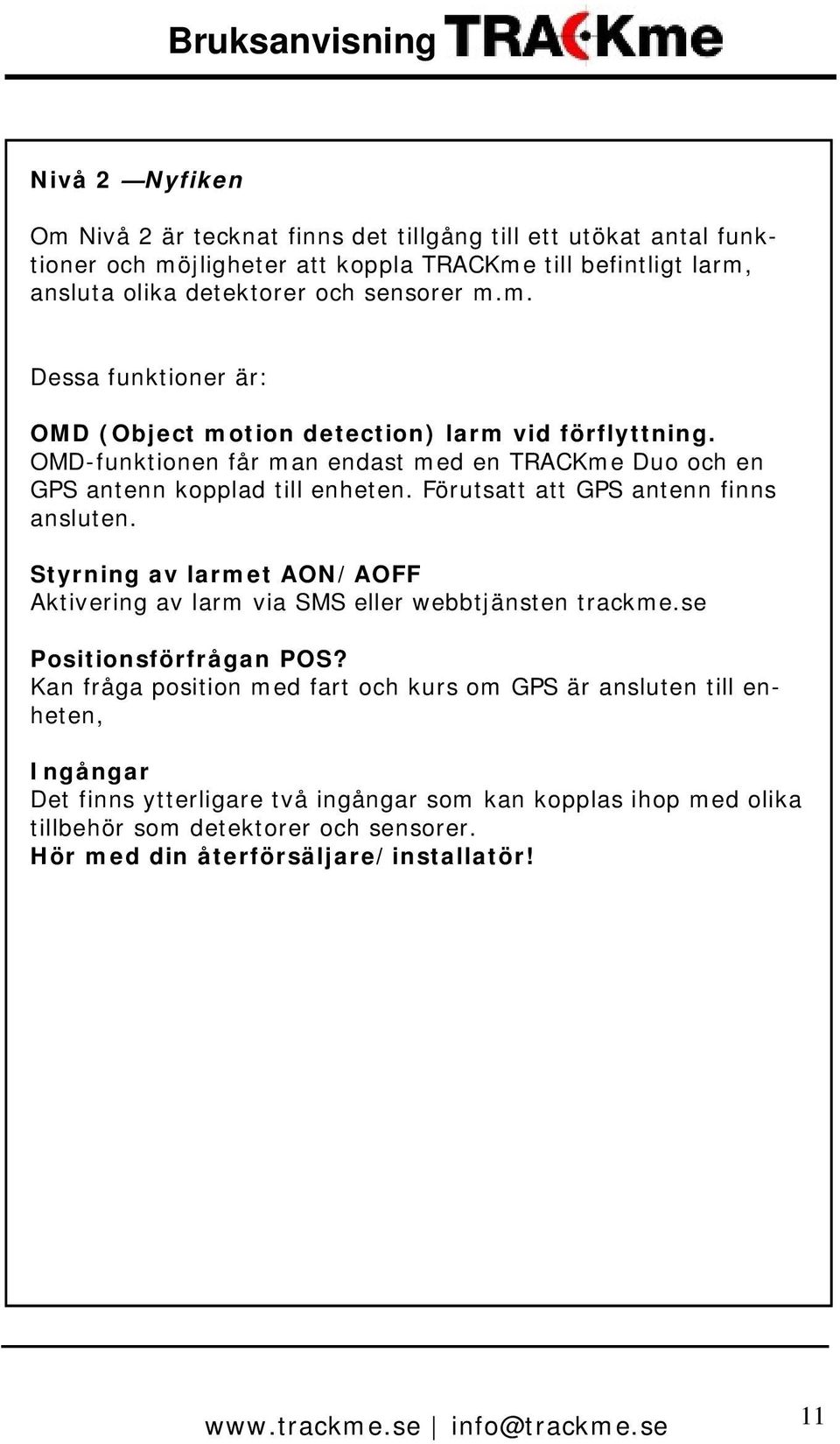 Förutsatt att GPS antenn finns ansluten. Styrning av larmet AON/AOFF Aktivering av larm via SMS eller webbtjänsten trackme.se Positionsförfrågan POS?