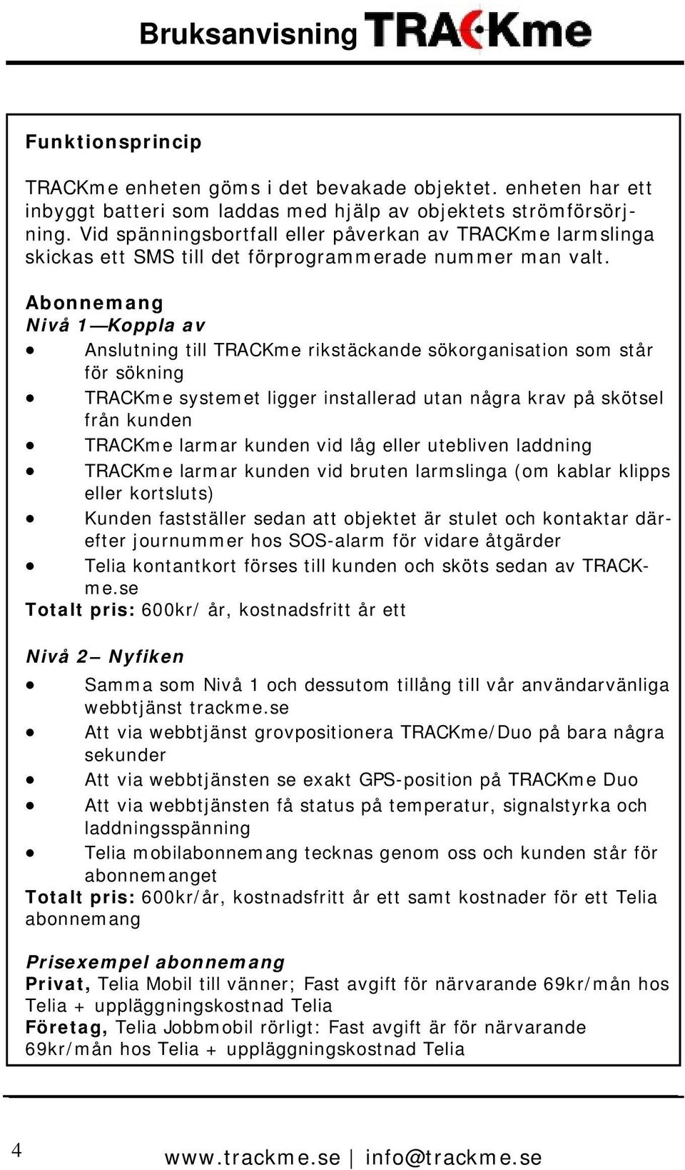 Abonnemang Nivå 1 Koppla av Anslutning till TRACKme rikstäckande sökorganisation som står för sökning TRACKme systemet ligger installerad utan några krav på skötsel från kunden TRACKme larmar kunden