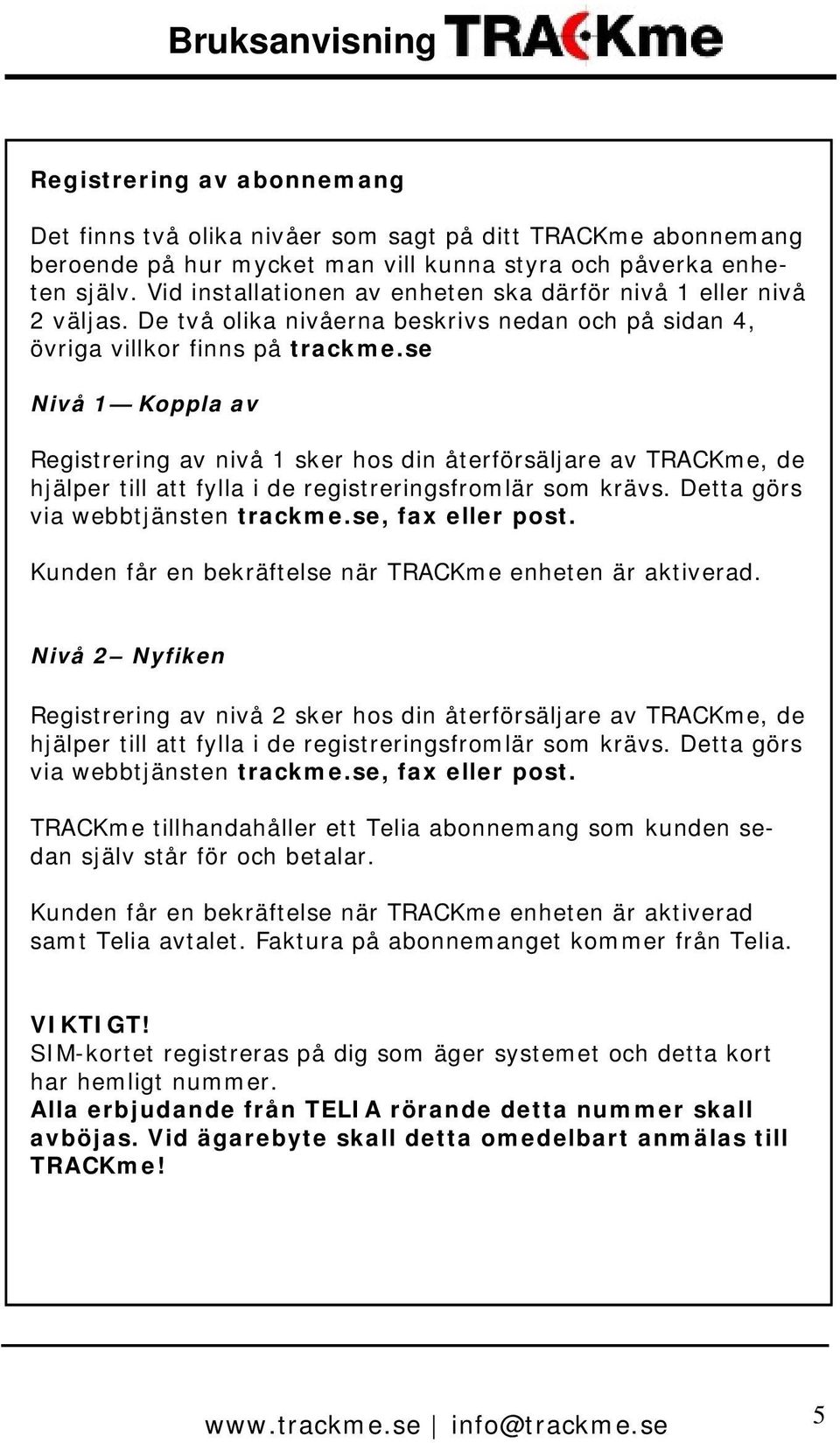 se Nivå 1 Koppla av Registrering av nivå 1 sker hos din återförsäljare av TRACKme, de hjälper till att fylla i de registreringsfromlär som krävs. Detta görs via webbtjänsten trackme.