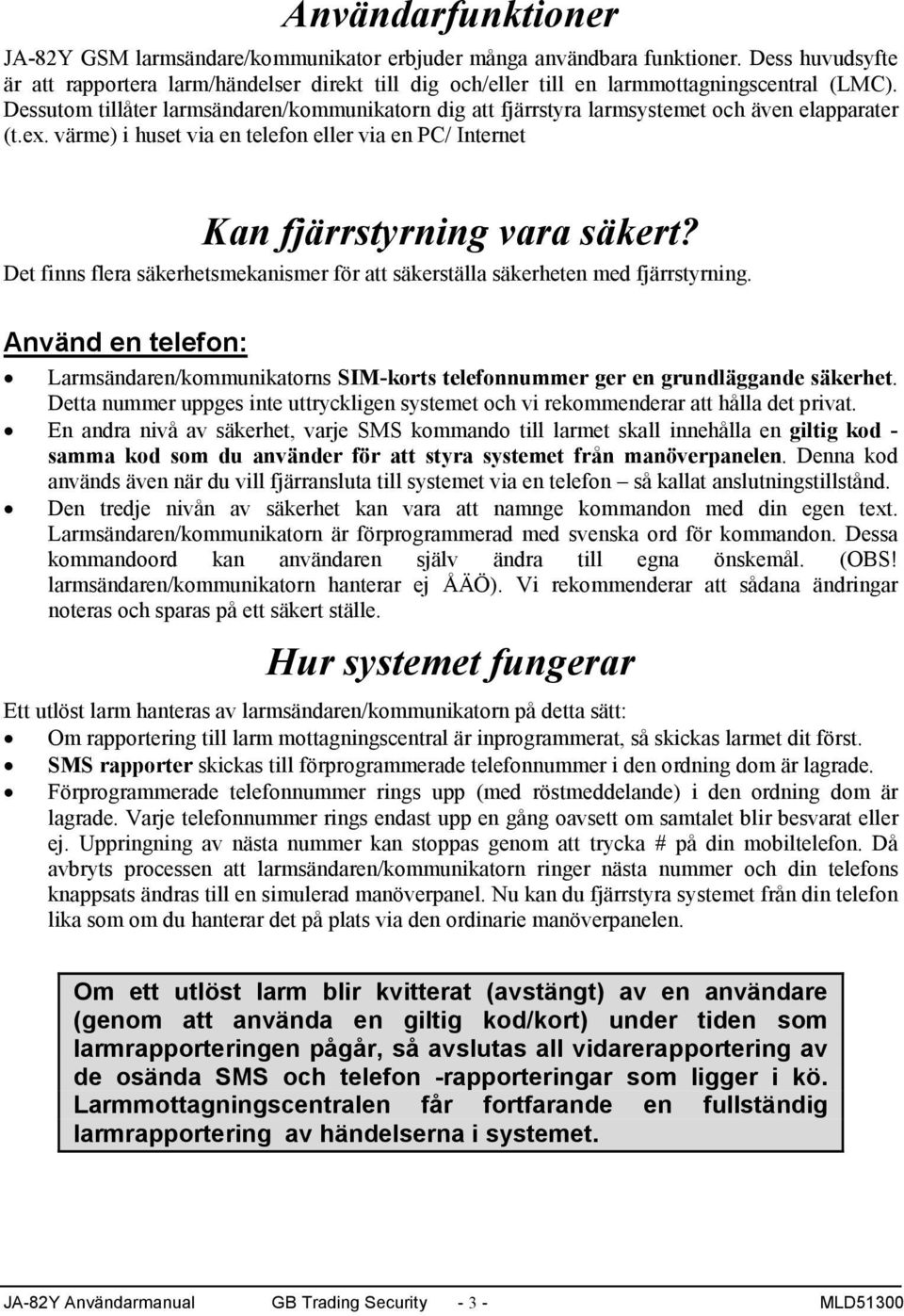 Dessutom tillåter larmsändaren/kommunikatorn dig att fjärrstyra larmsystemet och även elapparater (t.ex. värme) i huset via en telefon eller via en PC/ Internet Kan fjärrstyrning vara säkert?