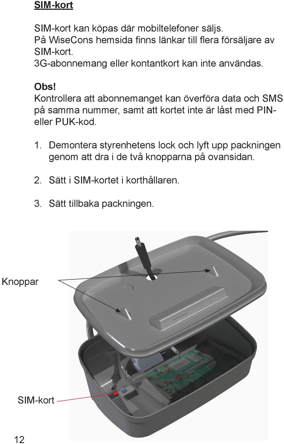 Kontrollera att abonnemanget kan överföra data och SMS på samma nummer, samt att kortet inte är låst med PINeller PUK-kod.