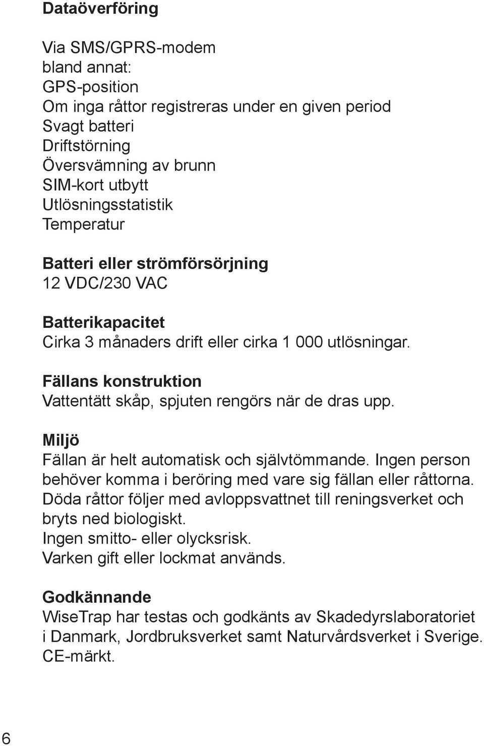 Miljö Fällan är helt automatisk och självtömmande. Ingen person behöver komma i beröring med vare sig fällan eller råttorna.