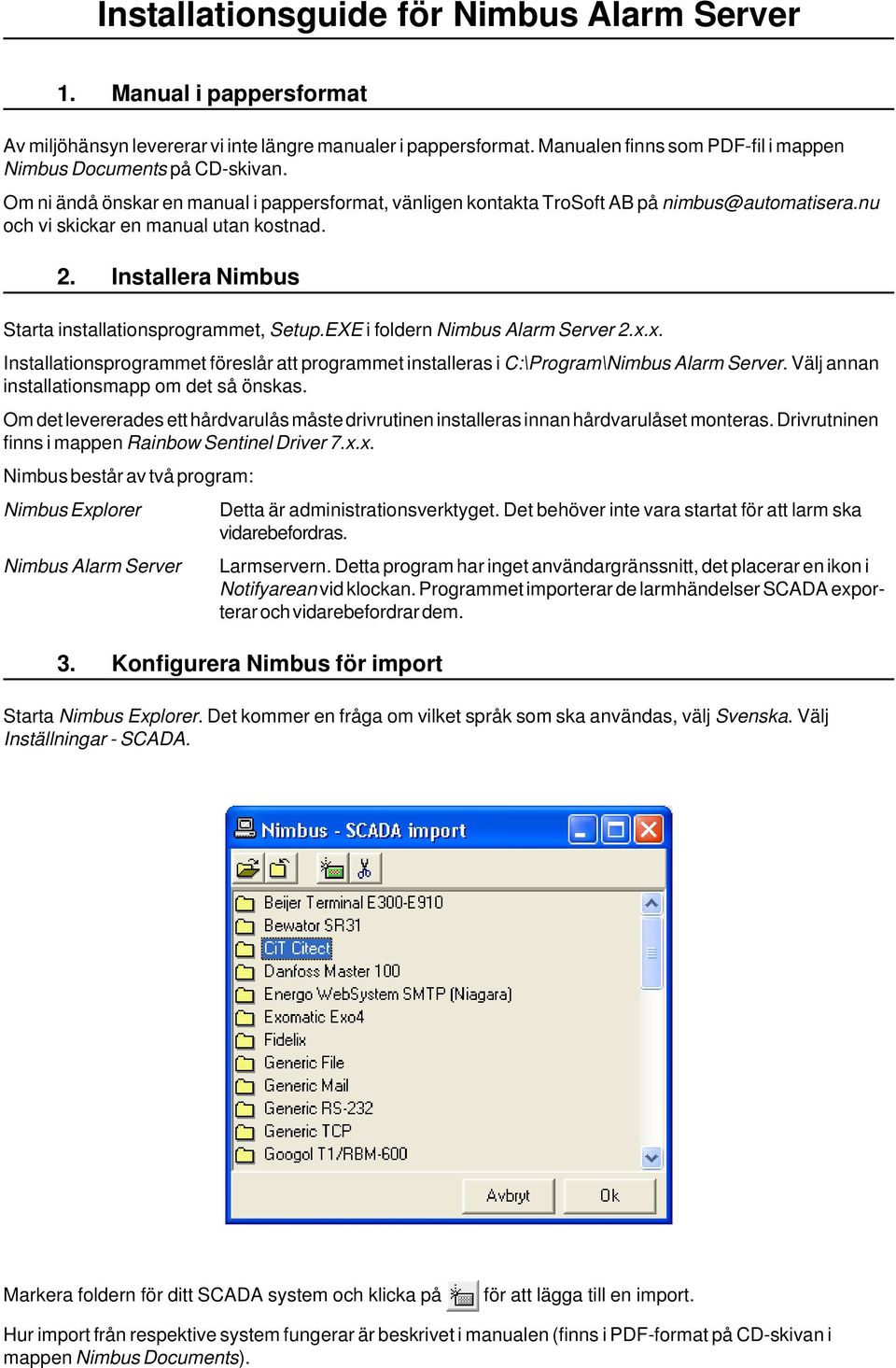 nu och vi skickar en manual utan kostnad. 2. Installera Nimbus Starta installationsprogrammet, Setup.EXE i foldern Nimbus Alarm Server 2.x.