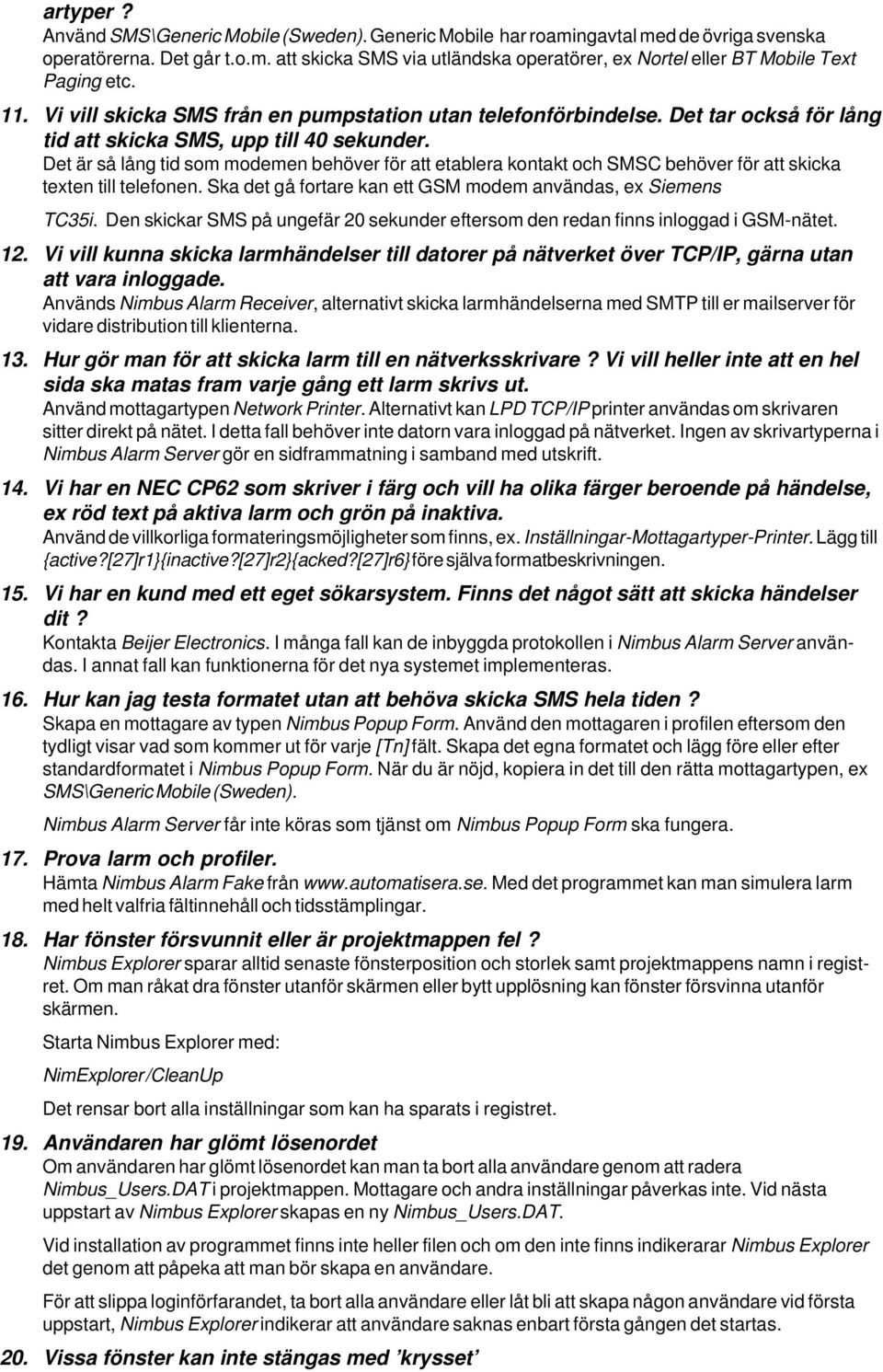 Det är så lång tid som modemen behöver för att etablera kontakt och SMSC behöver för att skicka texten till telefonen. Ska det gå fortare kan ett GSM modem användas, ex Siemens TC35i.