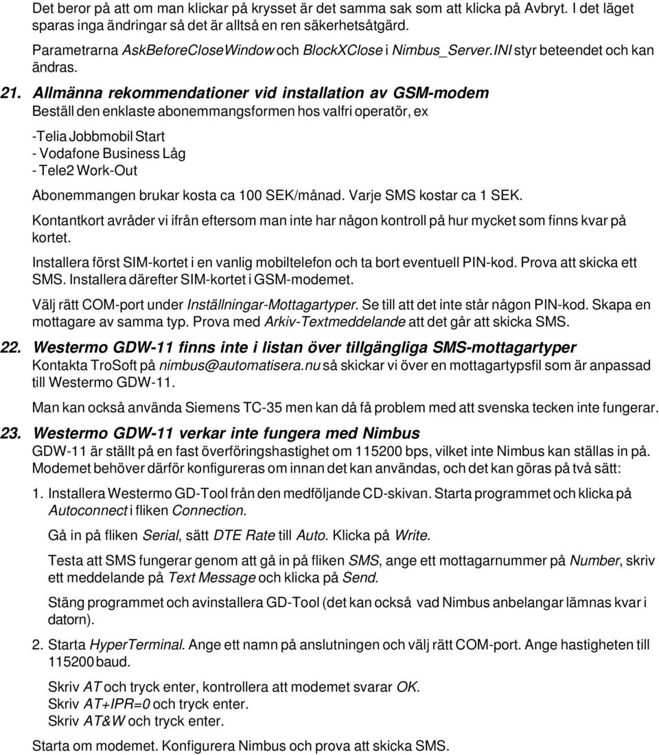 Allmänna rekommendationer vid installation av GSM-modem Beställ den enklaste abonemmangsformen hos valfri operatör, ex -Telia Jobbmobil Start - Vodafone Business Låg - Tele2 Work-Out Abonemmangen