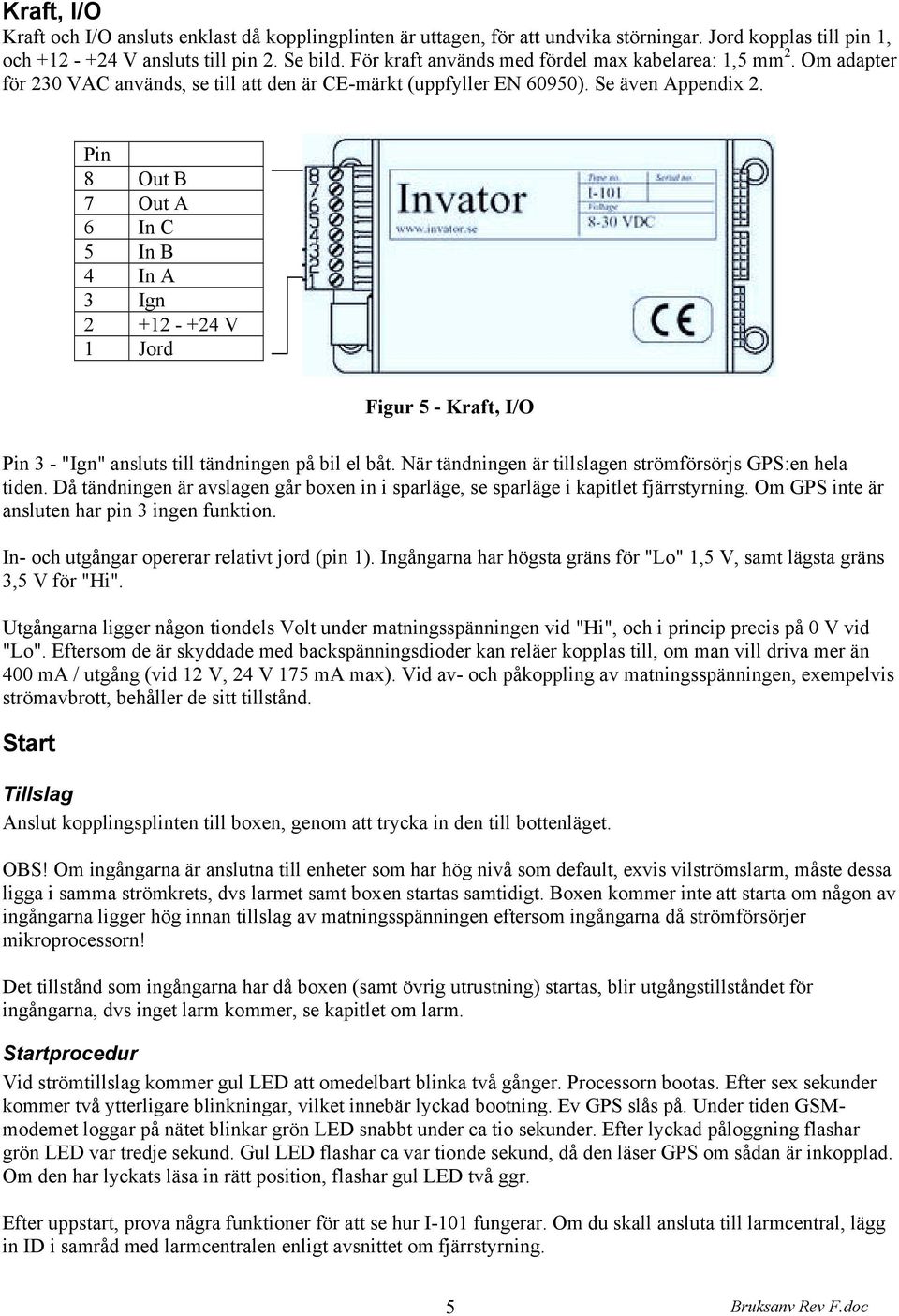 Pin 8 Out B 7 Out A 6 In C 5 In B 4 In A 3 Ign 2 +12 - +24 V 1 Jord Figur 5 - Kraft, I/O Pin 3 - "Ign" ansluts till tändningen på bil el båt.