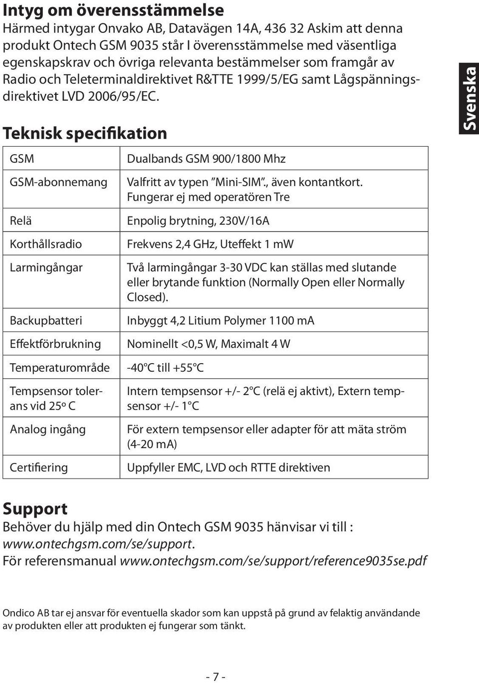 Teknisk specifikation GSM GSM-abonnemang Relä Korthållsradio Larmingångar Backupbatteri Effektförbrukning Temperaturområde Tempsensor tolerans vid 25o C Analog ingång Certifiering Dualbands GSM