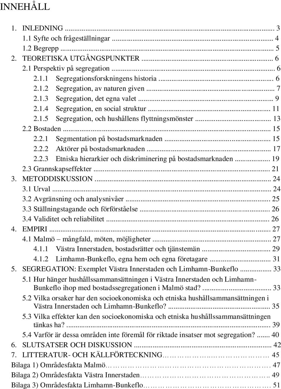 .. 15 2.2.2 Aktörer på bostadsmarknaden... 17 2.2.3 Etniska hierarkier och diskriminering på bostadsmarknaden... 19 2.3 Grannskapseffekter... 21 3. METODDISKUSSION... 24 3.