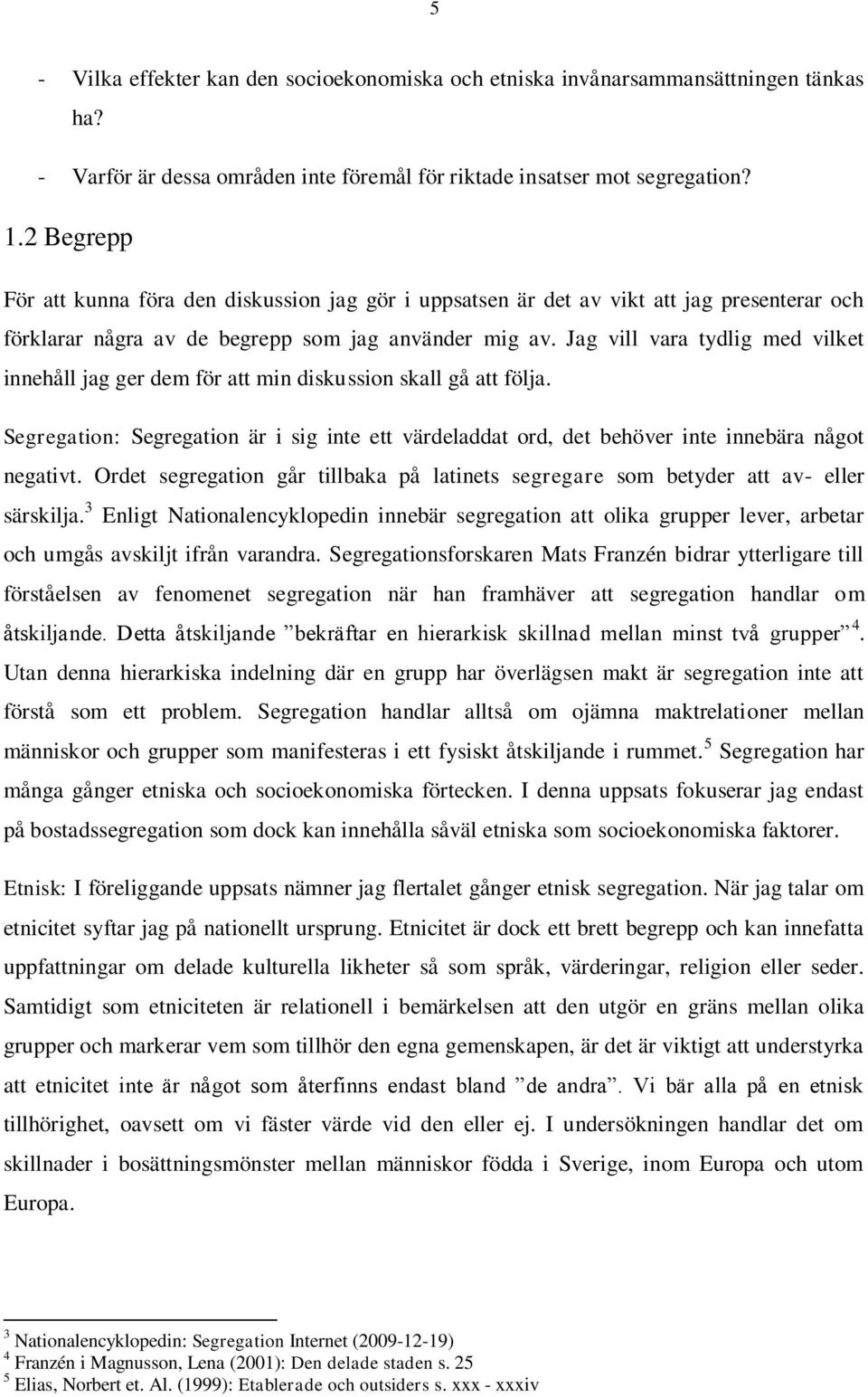 Jag vill vara tydlig med vilket innehåll jag ger dem för att min diskussion skall gå att följa. Segregation: Segregation är i sig inte ett värdeladdat ord, det behöver inte innebära något negativt.