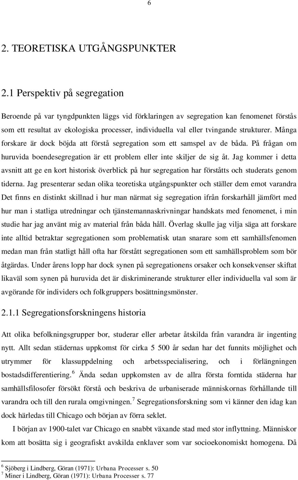 strukturer. Många forskare är dock böjda att förstå segregation som ett samspel av de båda. På frågan om huruvida boendesegregation är ett problem eller inte skiljer de sig åt.