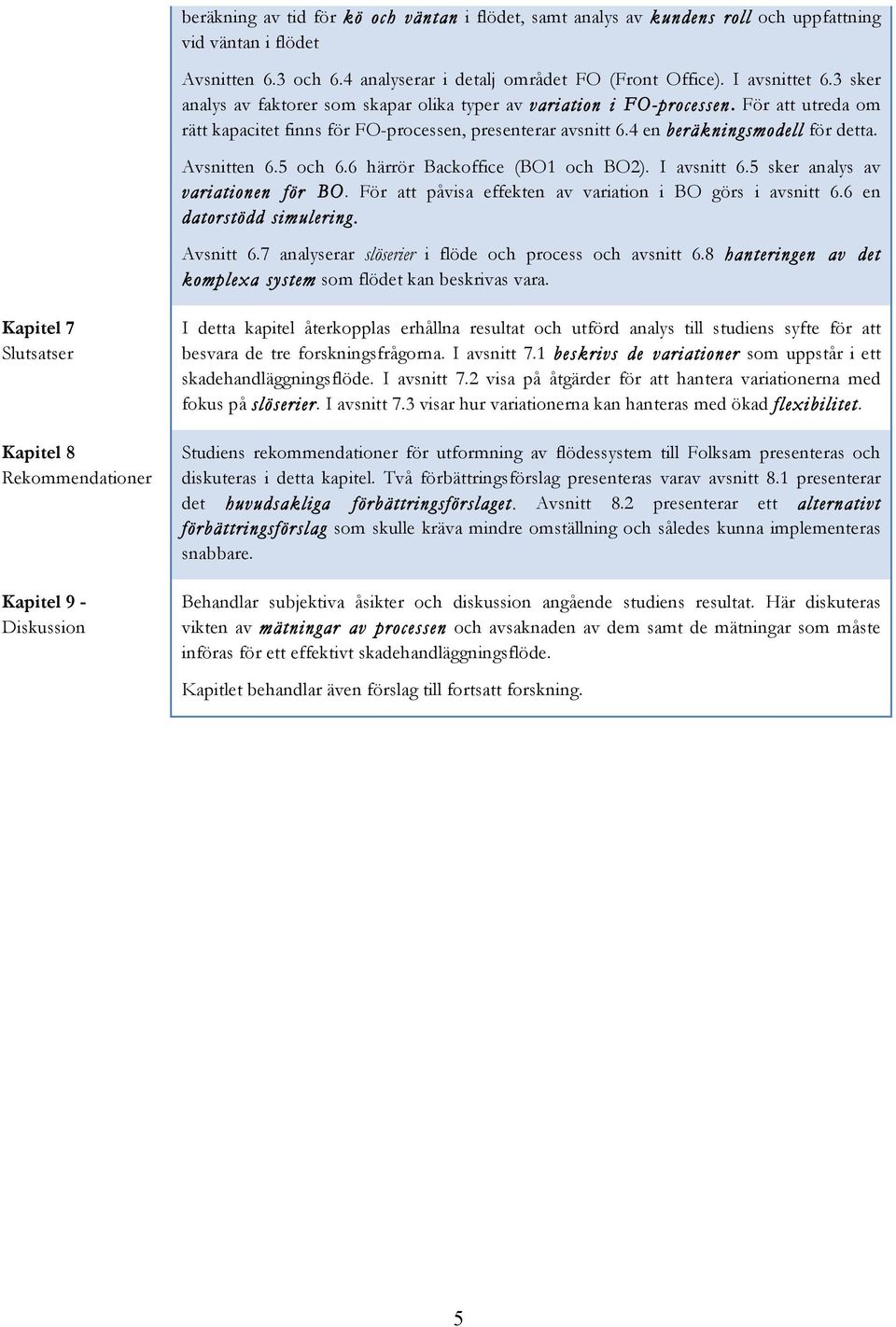 Avsnitten 6.5 och 6.6 härrör Backoffice (BO1 och BO2). I avsnitt 6.5 sker analys av variationen för BO. För att påvisa effekten av variation i BO görs i avsnitt 6.6 en datorstödd simulering.