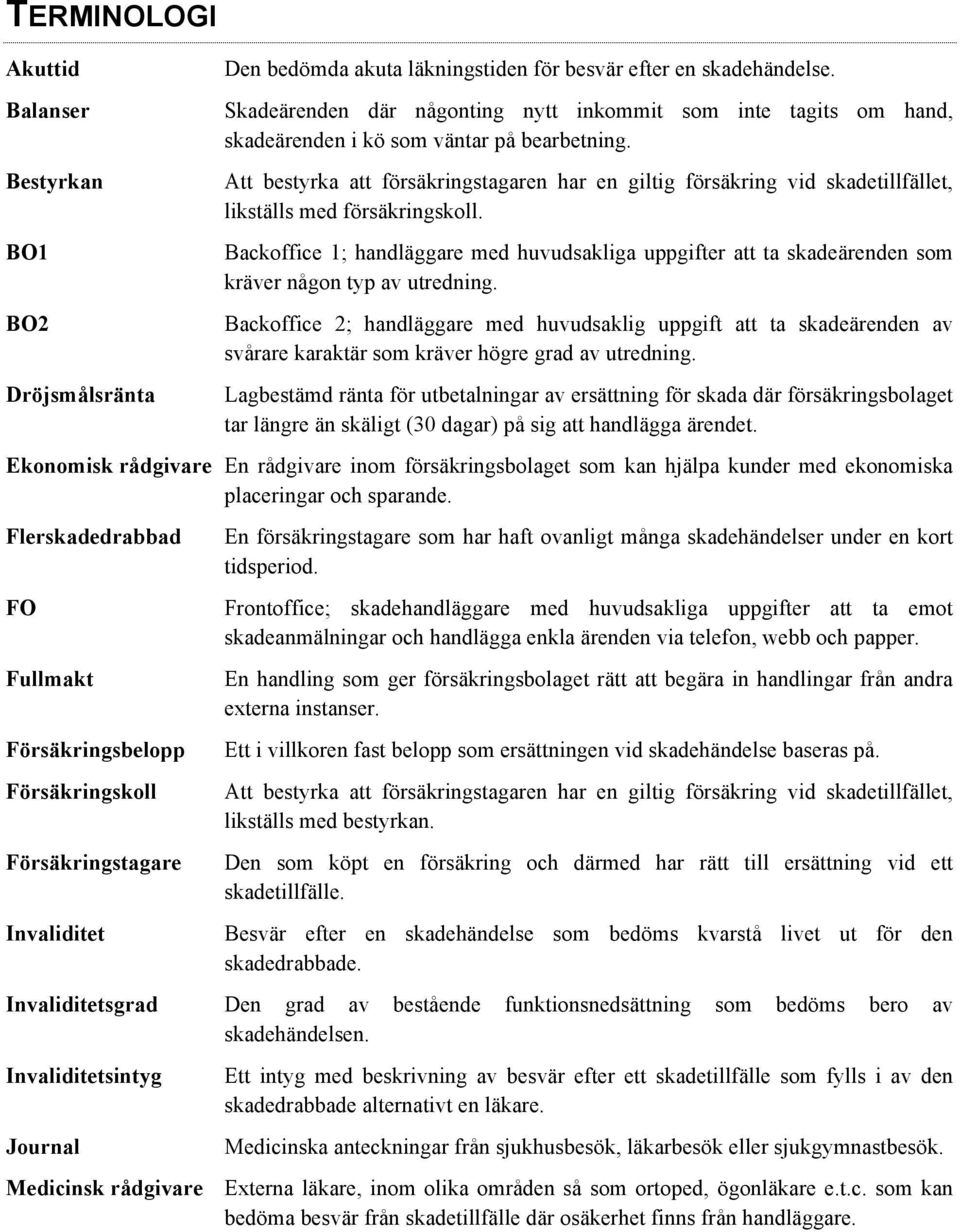 Att bestyrka att försäkringstagaren har en giltig försäkring vid skadetillfället, likställs med försäkringskoll.