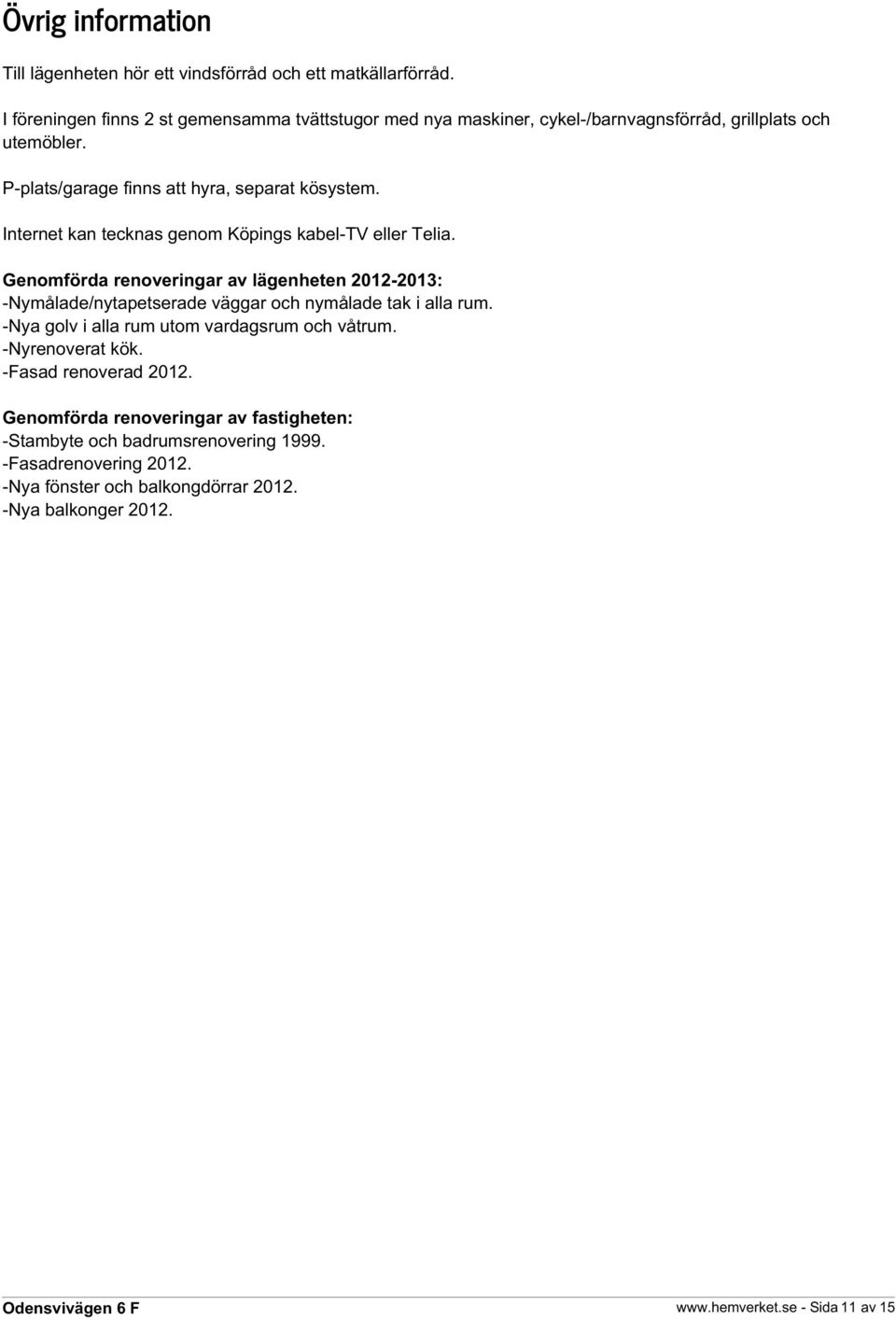 Internet kan tecknas genom Köpings kabel-tv eller Telia. Genomförda renoveringar av lägenheten 2012-2013: -Nymålade/nytapetserade väggar och nymålade tak i alla rum.