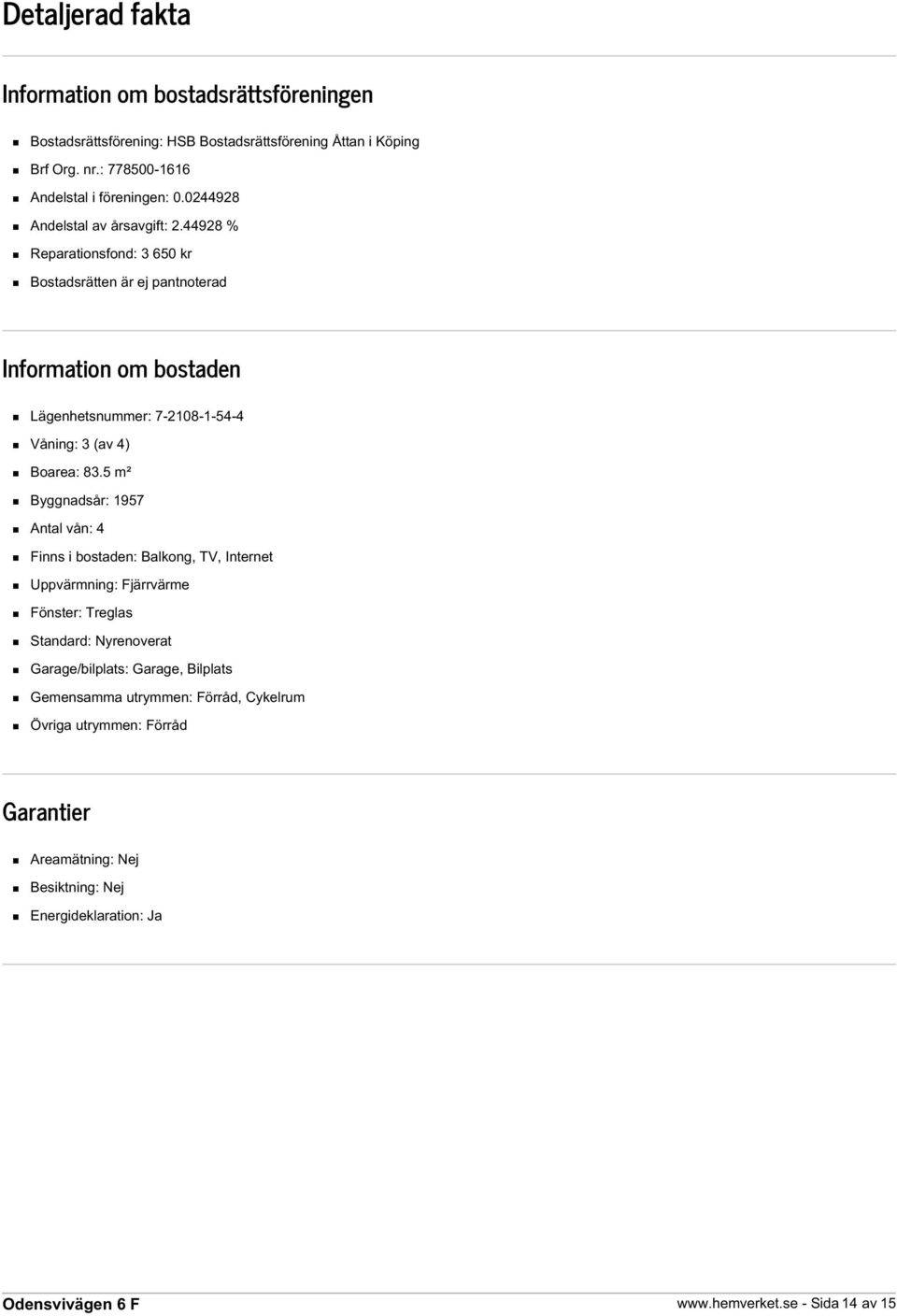 44928 % Reparationsfond: 3 650 kr Bostadsrätten är ej pantnoterad Information om bostaden Lägenhetsnummer: 7-2108-1-54-4 Våning: 3 (av 4) Boarea: 83.