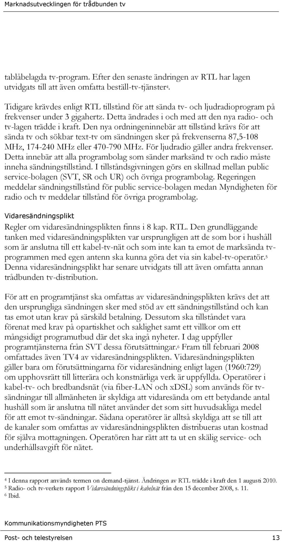 Den nya ordningeninnebär att tillstånd krävs för att sända tv och sökbar text-tv om sändningen sker på frekvenserna 87,5-108 MHz, 174-240 MHz eller 470-790 MHz. För ljudradio gäller andra frekvenser.