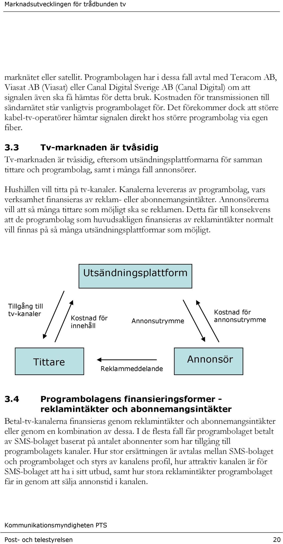 3 Tv-marknaden är tvåsidig Tv-marknaden är tvåsidig, eftersom utsändningsplattformarna för samman tittare och programbolag, samt i många fall annonsörer. Hushållen vill titta på tv-kanaler.