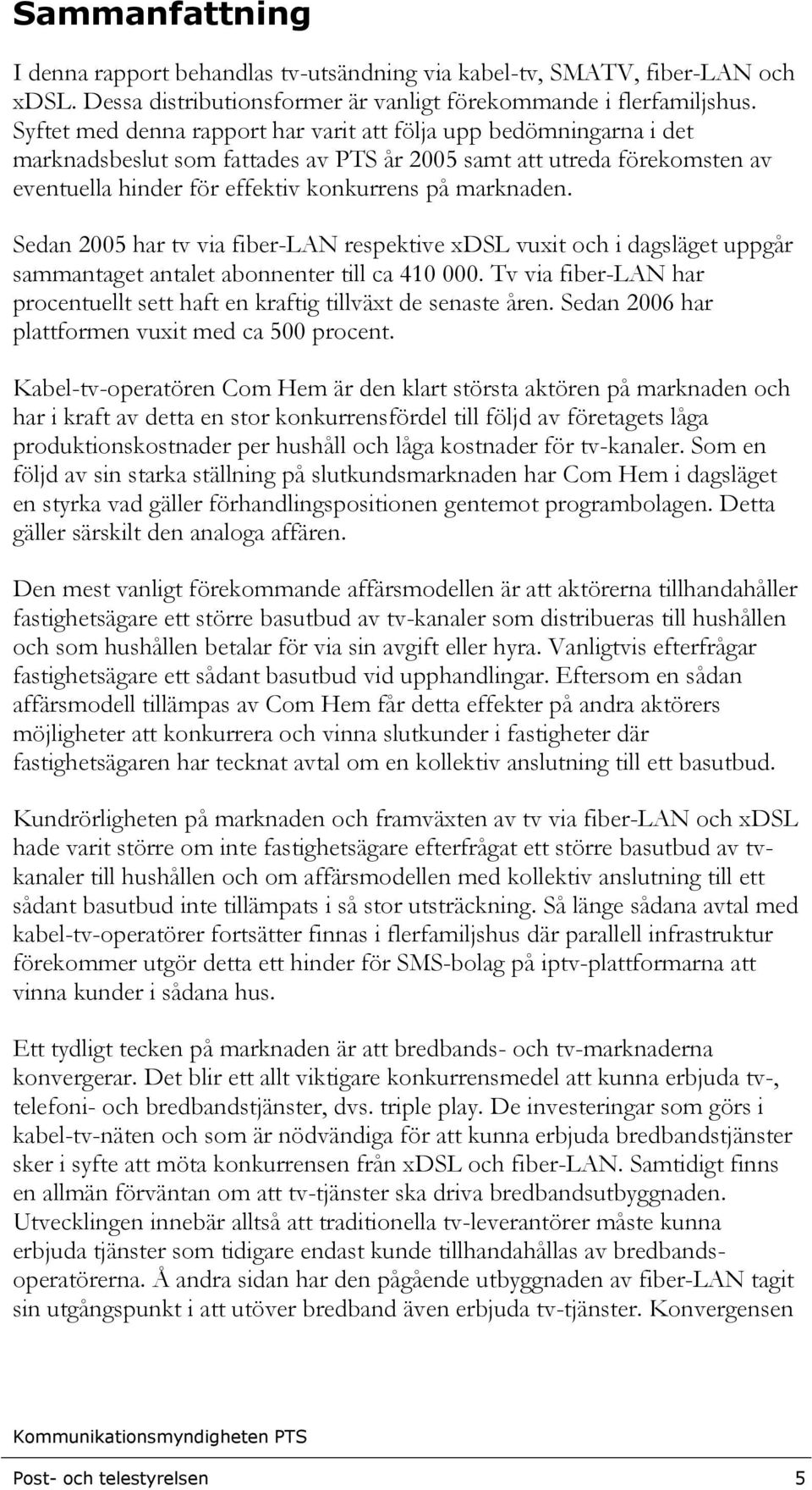 Sedan 2005 har tv via fiber-lan respektive xdsl vuxit och i dagsläget uppgår sammantaget antalet abonnenter till ca 410 000.