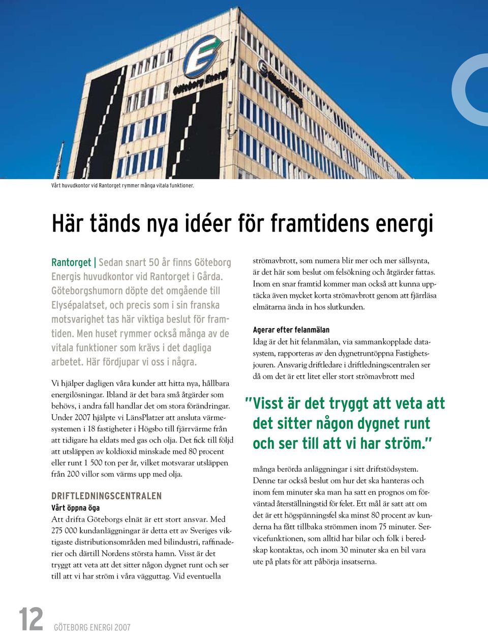 Men huset rymmer också många av de vitala funktioner som krävs i det dagliga arbetet. Här fördjupar vi oss i några. Vi hjälper dagligen våra kunder att hitta nya, hållbara energilösningar.