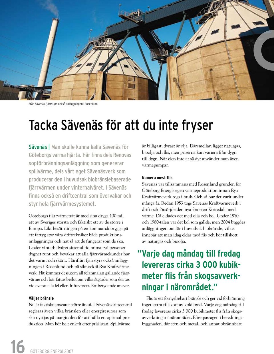 I Sävenäs finns också en driftcentral som övervakar och styr hela fjärrvärmesystemet. Göteborgs fjärrvärmenät är med sina dryga 100 mil ett av Sveriges största och faktiskt ett av de större i Europa.