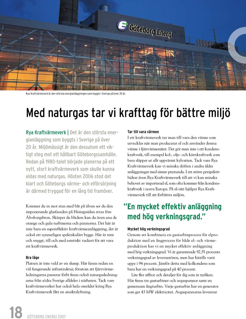 Miljömässigt är den dessutom ett viktigt steg mot ett hållbart Göteborgssamhälle. Redan på 1980-talet började planerna på ett nytt, stort kraftvärmeverk som skulle kunna eldas med naturgas.