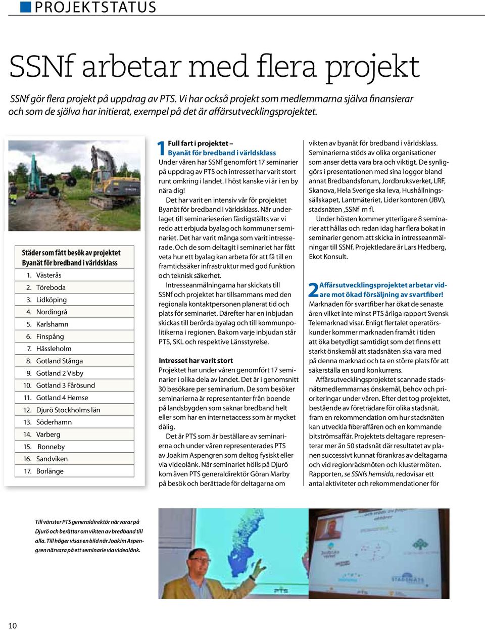 Städer som fått besök av projektet Byanät för bredband i världsklass 1. Västerås 2. Töreboda 3. Lidköping 4. Nordingrå 5. Karlshamn 6. Finspång 7. Hässleholm 8. Gotland Stånga 9. Gotland 2 Visby 10.