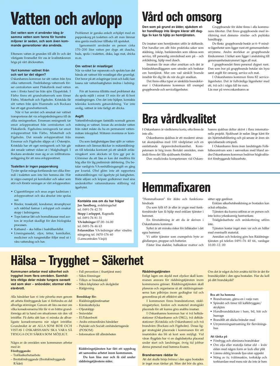 Oskarshamns kommun tar sitt vatten från fyra olika vattenverk. Fredriksbergs vattenverk förser centralorten samt Påskallavik med vatten som i första hand tas från sjön Djupeträsk.