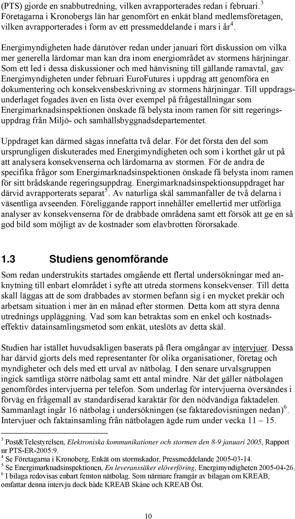 Energimyndigheten hade därutöver redan under januari fört diskussion om vilka mer generella lärdomar man kan dra inom energiområdet av stormens härjningar.