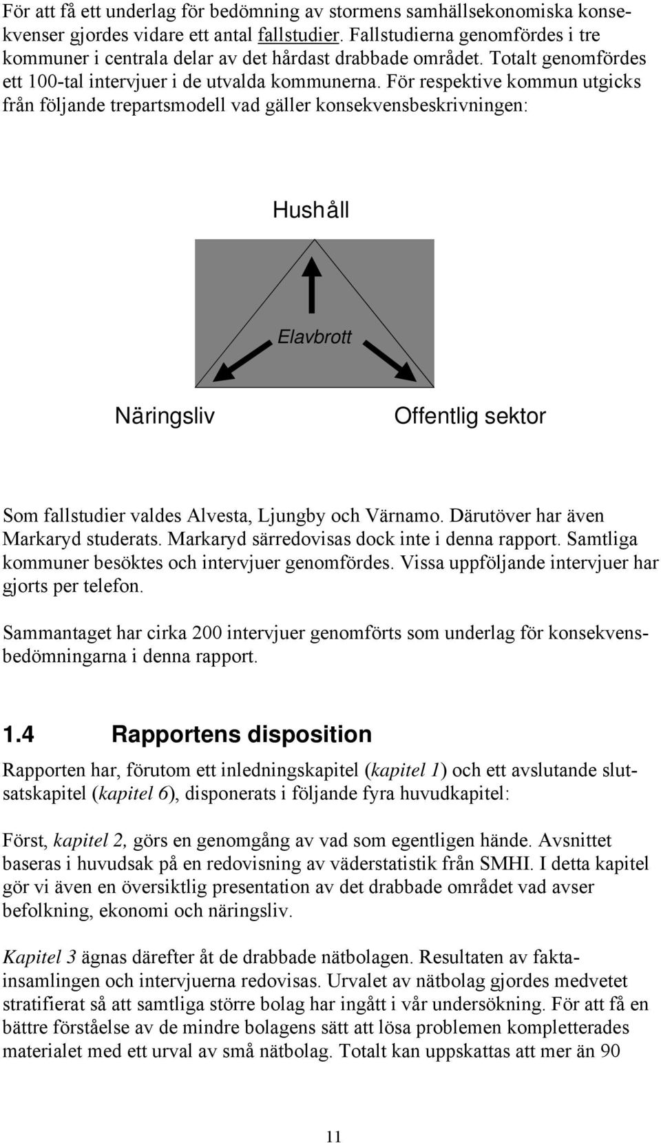 För respektive kommun utgicks från följande trepartsmodell vad gäller konsekvensbeskrivningen: Hushåll Elavbrott Näringsliv Offentlig sektor Som fallstudier valdes Alvesta, Ljungby och Värnamo.