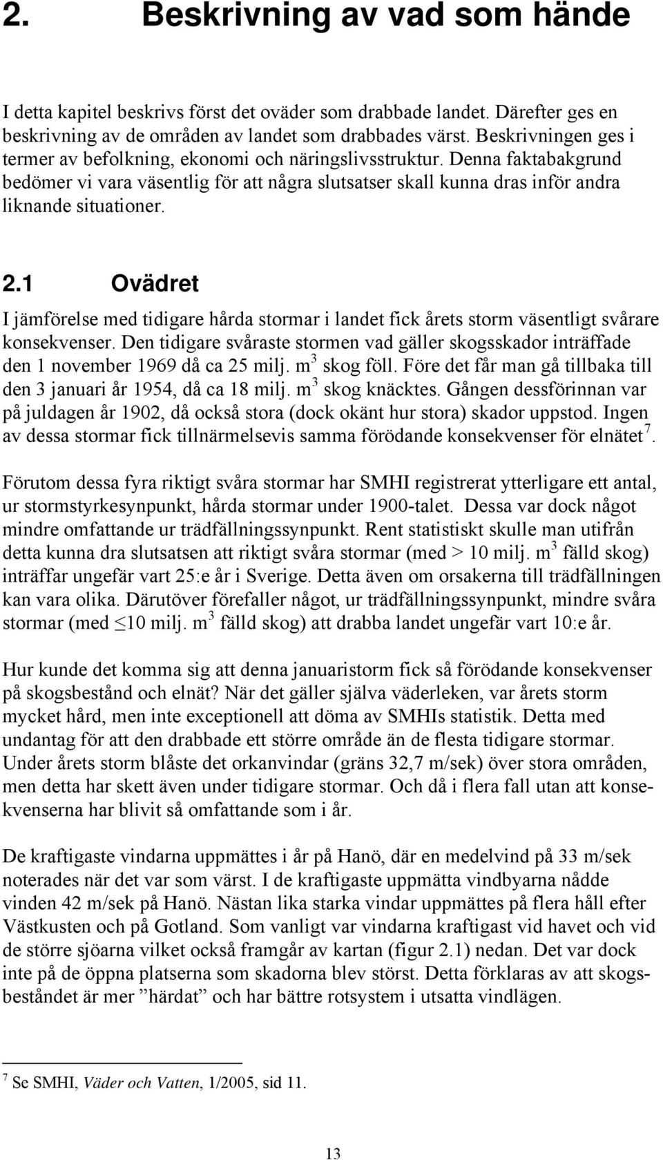 1 Ovädret I jämförelse med tidigare hårda stormar i landet fick årets storm väsentligt svårare konsekvenser.