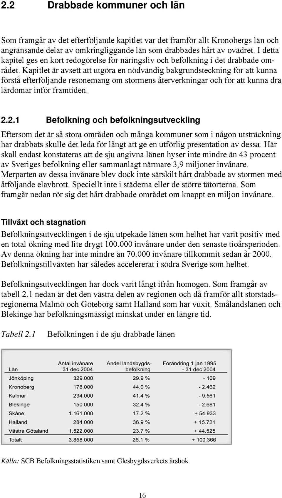 Kapitlet är avsett att utgöra en nödvändig bakgrundsteckning för att kunna förstå efterföljande resonemang om stormens återverkningar och för att kunna dra lärdomar inför framtiden. 2.