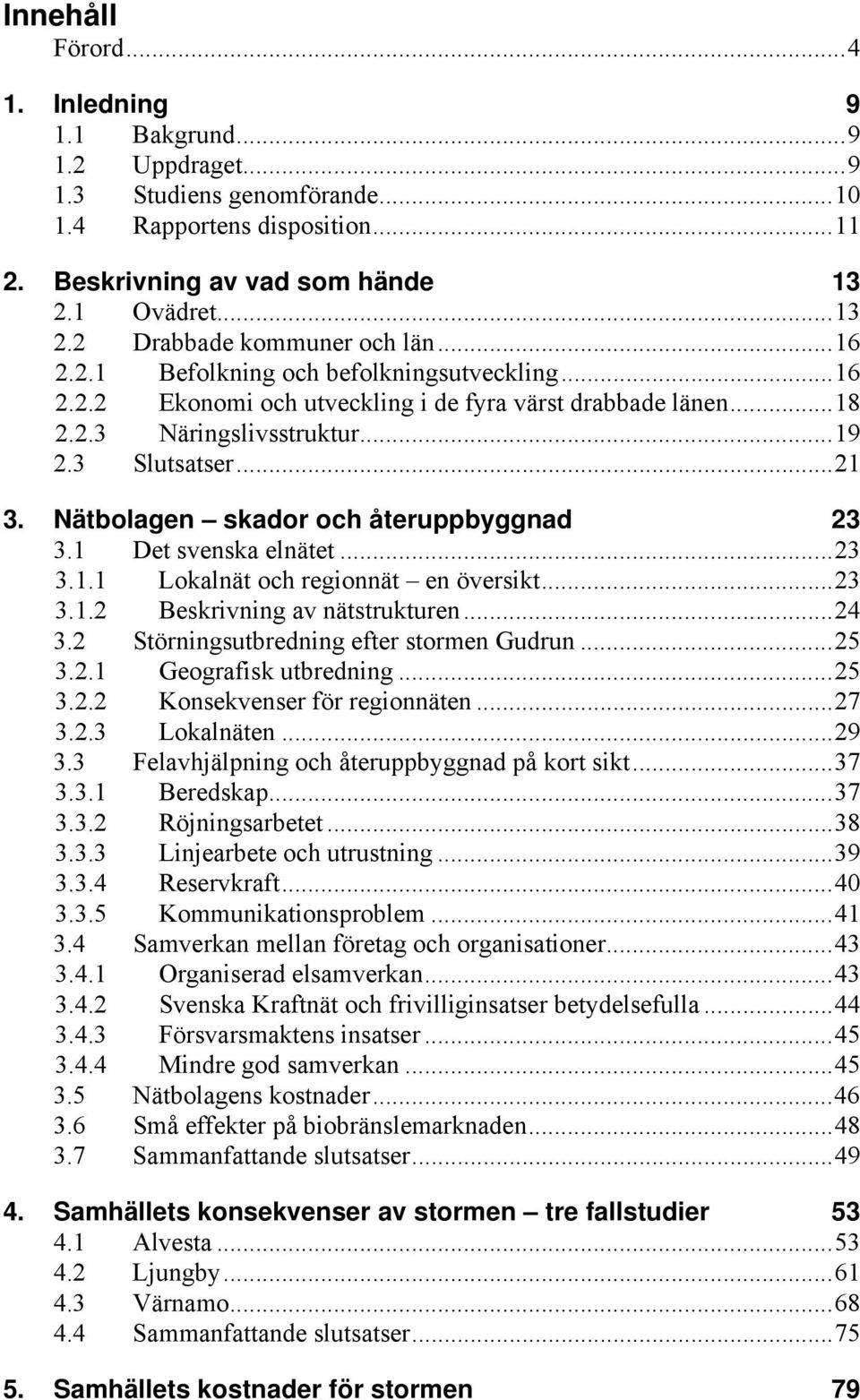 Nätbolagen skador och återuppbyggnad 23 3.1 Det svenska elnätet...23 3.1.1 Lokalnät och regionnät en översikt...23 3.1.2 Beskrivning av nätstrukturen...24 3.2 Störningsutbredning efter stormen Gudrun.