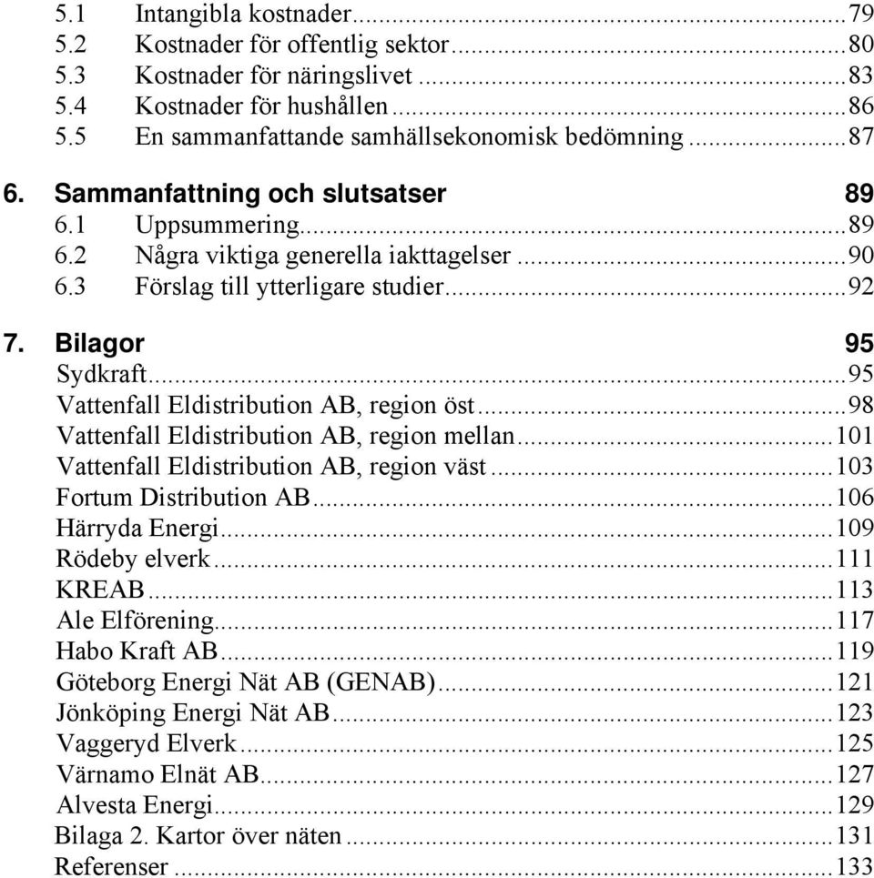 ..95 Vattenfall Eldistribution AB, region öst...98 Vattenfall Eldistribution AB, region mellan...101 Vattenfall Eldistribution AB, region väst...103 Fortum Distribution AB...106 Härryda Energi.