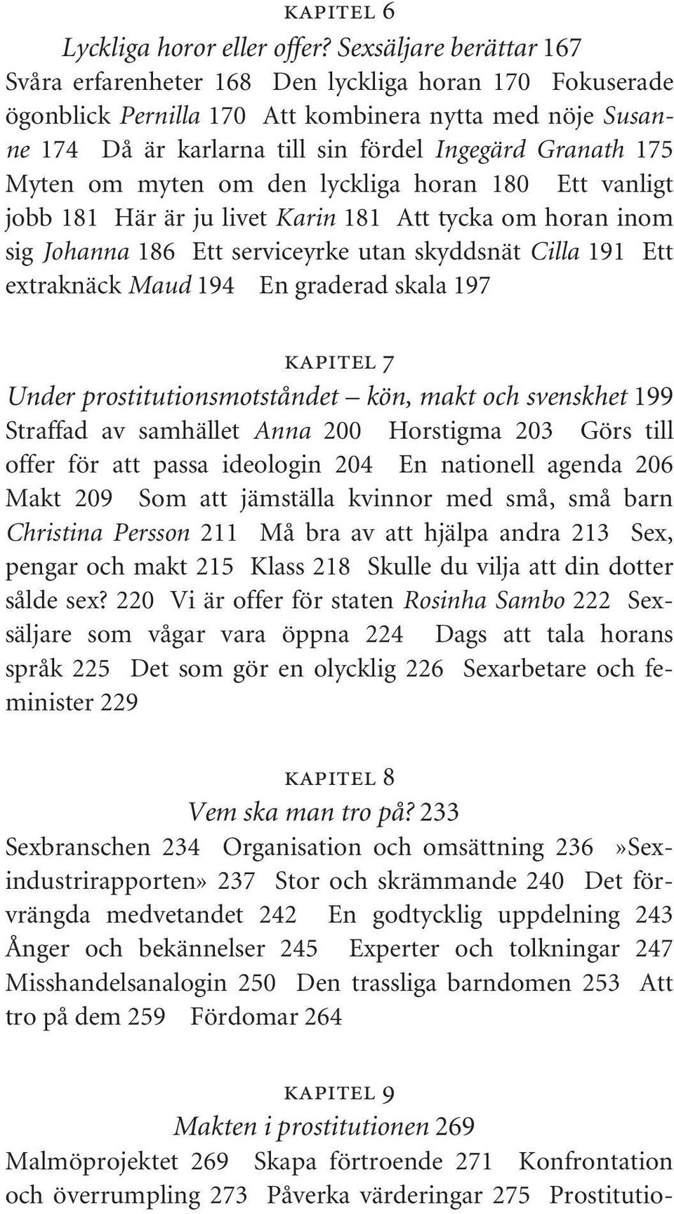 Myten om myten om den lyckliga horan 180 Ett vanligt jobb 181 Här är ju livet Karin 181 Att tycka om horan inom sig Johanna 186 Ett serviceyrke utan skyddsnät Cilla 191 Ett extraknäck Maud 194 En