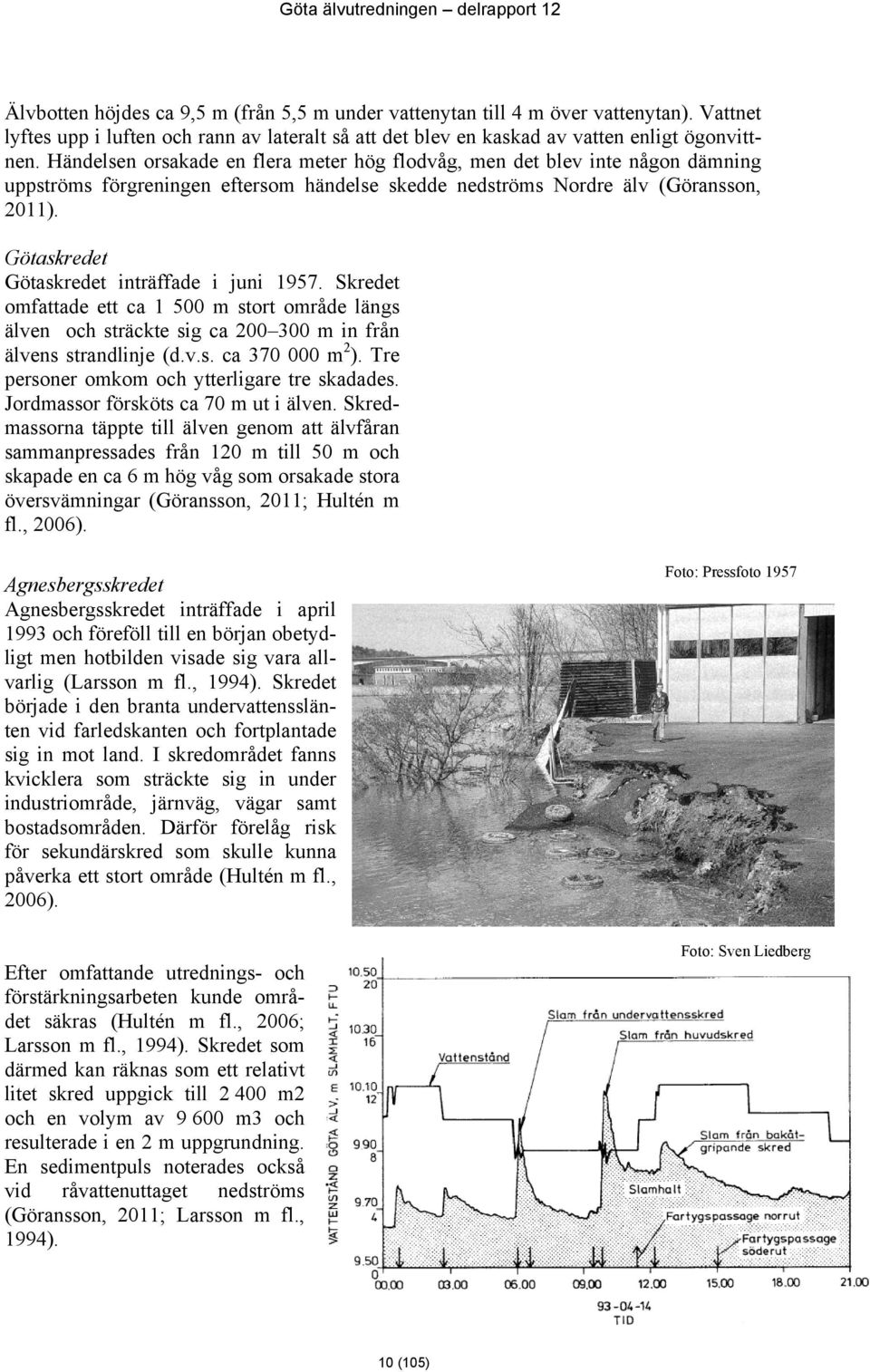 Götaskredet Götaskredet inträffade i juni 1957. Skredet omfattade ett ca 1 500 m stort område längs älven och sträckte sig ca 200 300 m in från älvens strandlinje (d.v.s. ca 370 000 m 2 ).