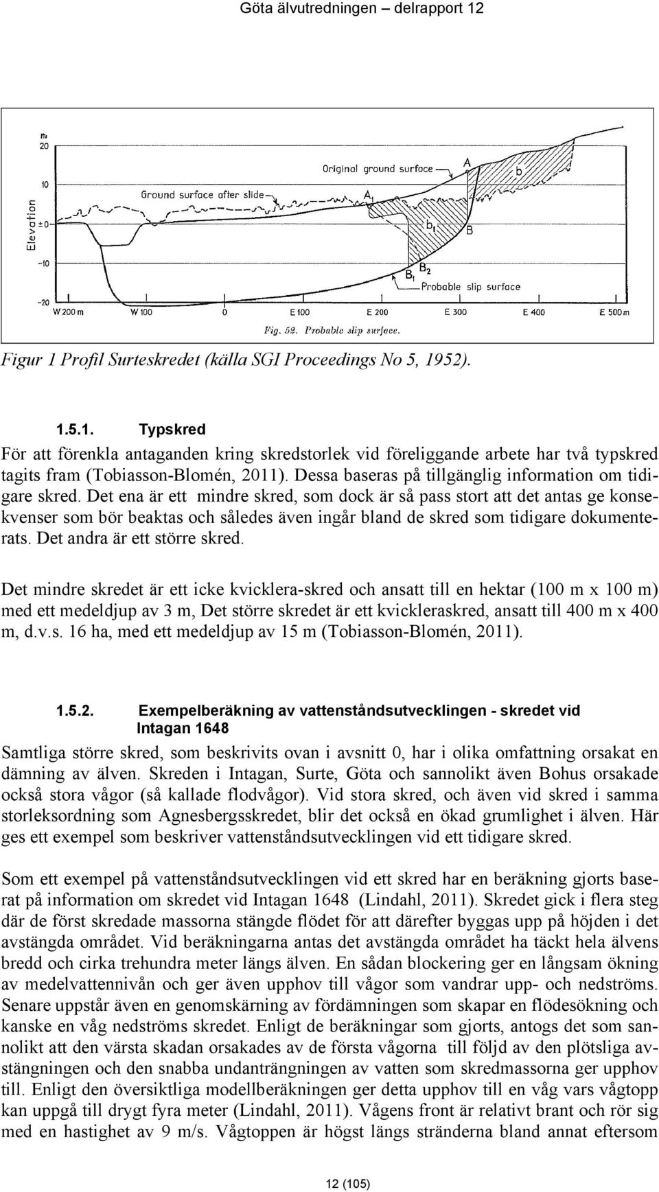 Det ena är ett mindre skred, som dock är så pass stort att det antas ge konsekvenser som bör beaktas och således även ingår bland de skred som tidigare dokumenterats. Det andra är ett större skred.